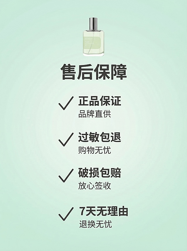 [垫图] https://gd-visitor.dancf.com/tmp02/undefined/86a0784d097247a0a95175a4049c0bf1.png
SIANOAU栀子花香水售后保障详情页，严格遵循3:4比例
整体风格：保持和之前所有主图、详情图一致的清新通透高级风，字体字号配色排版逻辑和上一张产品参数页完全统一
内容承接：承接产品参数内容，展示售后保障信息
文案：
标题 售后保障
正品保证 品牌直供
过敏包退 购物无忧
破损包赔 放心签收
7天无理由 退换无忧
画面元素：浅绿渐变背景，上方放置香水瓶产品小图，下方四个保障项目竖向排列，每个项目配简约对勾图标，全屏铺满无白边，严格3:4比例，排版干净整齐
配色：保持淡薄荷绿为主色调，文字深浅对比清晰，和之前页面完全统一
字体：延续之前简约无衬线字体，标题粗体，内容常规粗细，层级清晰
