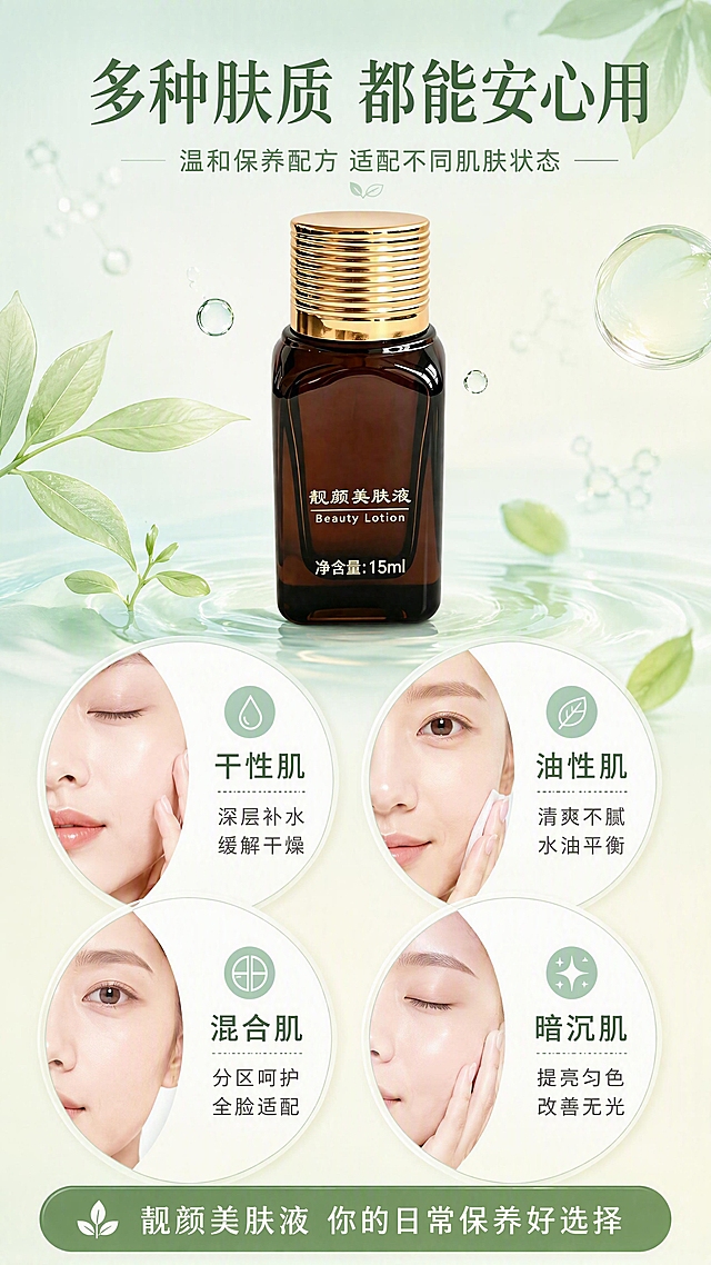 [第7张] 详情页适用肤质-多种肤质适配说明。本张使用【图1】作为商品主体。
[氛围/风格] 专业护肤科普风，温和包容，色彩光亮清新，非黑金奢华风。
[元素布局] 画面中央上方为产品瓶身，占比约30%；下方分为四个圆形肤质卡片，2x2排列，每格展示不同肤质状态和适用理由；背景为渐变薄荷绿到米白色，搭配半透明植物叶片和水滴元素；整体干净清爽，信息丰富。
[光影质感] 均匀柔光照明，每个肤质卡片有轻微悬浮投影，产品瓶身有自然高光，整体明亮通透有层次。
[配色色系] 全局底色渐变 #E0F2E9 到 #F5F5DC；主色薄荷绿、深棕茶色；辅助色米白、浅粉；点缀色淡黄绿色。
[视角构图] 上产品下四宫格构图，阅读动线顶部标题 → 中部产品 → 下方四肤质卡片。
[文字版式] 版式为顶部大标题 + 中部产品 + 下方四格肤质卡片 + 底部总结条。主标题「多种肤质 都能安心用」，副标题「温和保养配方 适配不同肌肤状态」；四个圆形卡片分别写「干性肌 深层补水 缓解干燥」「油性肌 清爽不腻 水油平衡」「混合肌 分区呵护 全脸适配」「暗沉肌 提亮匀色 改善无光」；底部横条写「靓颜美肤液 你的日常保养好选择」；文字清晰可读，卡片信息完整。
[比例分辨率] 9:16 竖版比例，4K分辨率，文字清晰可辨，高清画质。
[负向提示词] 产品变形，肤质夸张，黑金风格，水印，文字错乱，医疗诊断，优惠信息。