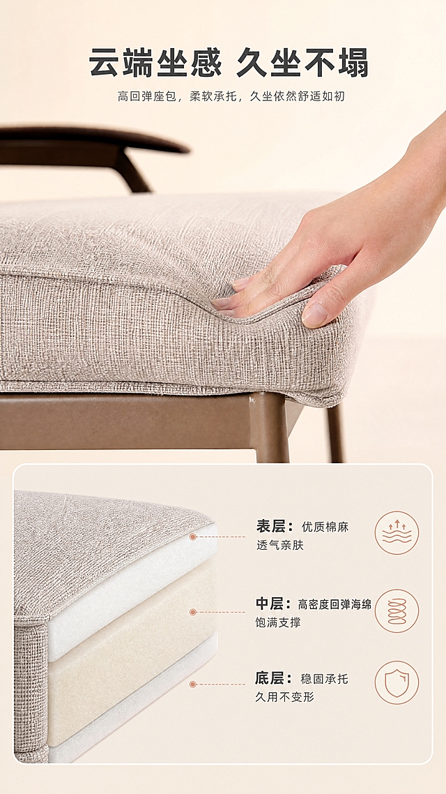 [商品] 使用【图1】D2505休闲椅坐垫与靠背部分；保留浅米色棉麻面料纹理、坐垫厚度与形态；商品处理：放大坐垫区域做面料特写，增强棉麻编织纹理的细腻质感，展示高密度回弹海绵的分层结构，不改变面料颜色和坐垫外形。
[画面] 页面目标：面料与坐感材质证明，建立舒适信任。上下分栏构图，上半部分约60%为坐垫按压回弹演示（一只手轻轻按压坐垫边缘，凹陷后周围面料自然回弹的状态），下半部分约40%为坐垫内部分层示意图；左侧为产品侧视角度的坐垫特写，右侧用虚线分层标注舒适层/缓冲层/支撑层；背景为暖米杏色浅渐变。
[视觉] 套系策略：风格=现代轻奢高级商业摄影；标题字=现代无衬线粗体；正文字=简洁无衬线体；主色=暖米杏；背景延展=基于暖米杏做深浅层级、同色渐变和细腻织物/哑光墙面质感；强调色=玫瑰金，仅用于小面积图标、引线和标签；标题色=深炭灰；正文色=中暖灰；组件=圆角浅底信息卡、虚线分层引线、三格结构示意；光影=左前侧暖柔光，突出面料纹理和按压凹陷的立体感。
[文字] 顶部主标题"云端坐感 久坐不塌"（8字）；下半部分三层结构各配短标签："表层：优质棉麻 透气亲肤""中层：高密度回弹海绵 饱满支撑""底层：稳固承托 久用不变形"；右侧配3个小图标分别对应透气、回弹、耐用；文字全部横排，手机端清晰可读。
[规格] 图片比例9:16竖版，4K，负向提示：避免变形、错字、文字过小、冷蓝/蓝灰背景、面料颜色改变、虚假功效、极限词。