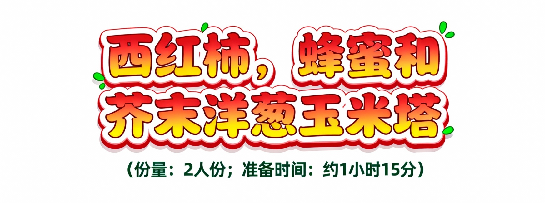 活泼可爱风格艺术字，第一排文字“西红柿，蜂蜜和芥末洋葱玉米塔”为红色与黄色渐变，搭配白色描边和绿色点缀，字体圆润带卡通波浪边缘；第二排文字“（份量：2人份；准备时间: 约1小时15分）”为深绿色小号字预览效果