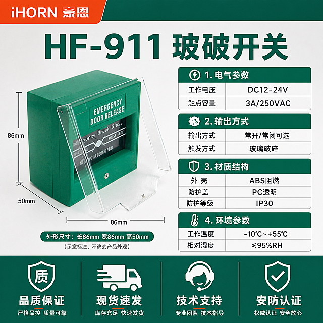 [主图-5] 规格参数总览图，完整展示HF-911玻破开关的全部技术参数与产品信息。左上角iHORN豪恩LOGO，顶部超大产品型号"HF-911 玻破开关"作为主标题。左侧为产品主体图，保持原图外观完全不变，产品旁标注外形尺寸：长86mm 宽86mm 高50mm（示意标注，不改变产品外观）。右侧为详细参数表，分4组清晰排列：1.电气参数 工作电压 DC12-24V 触点容量 3A/250VAC 2.输出方式 常开/常闭可选 触发方式 玻璃破碎 3.材质结构 外壳 ABS阻燃 防护盖 PC透明 防护等级 IP30 4.环境参数 工作温度 -10℃~+55℃ 相对湿度 ≤95%RH。底部通栏放置服务与品质承诺：品质保证 现货速发 技术支持 安防认证。报警行业配色，以消防绿、深灰、白色为主，辅助橙色点缀；背景为柔和棚拍光的浅灰渐变棚拍背景，干净专业；字体为无衬线粗体，整体排版克制高级，满版无空白，产品外观严格保持原图不变。柔和棚拍光，产品清晰立体，参数区背景干净，整体专业规整。1:1正方形比例，参数文字清晰，产品清晰不变形，满版无空白。负向：产品变形、错字、模糊、水印、平台LOGO、深色背景、过于彩色。