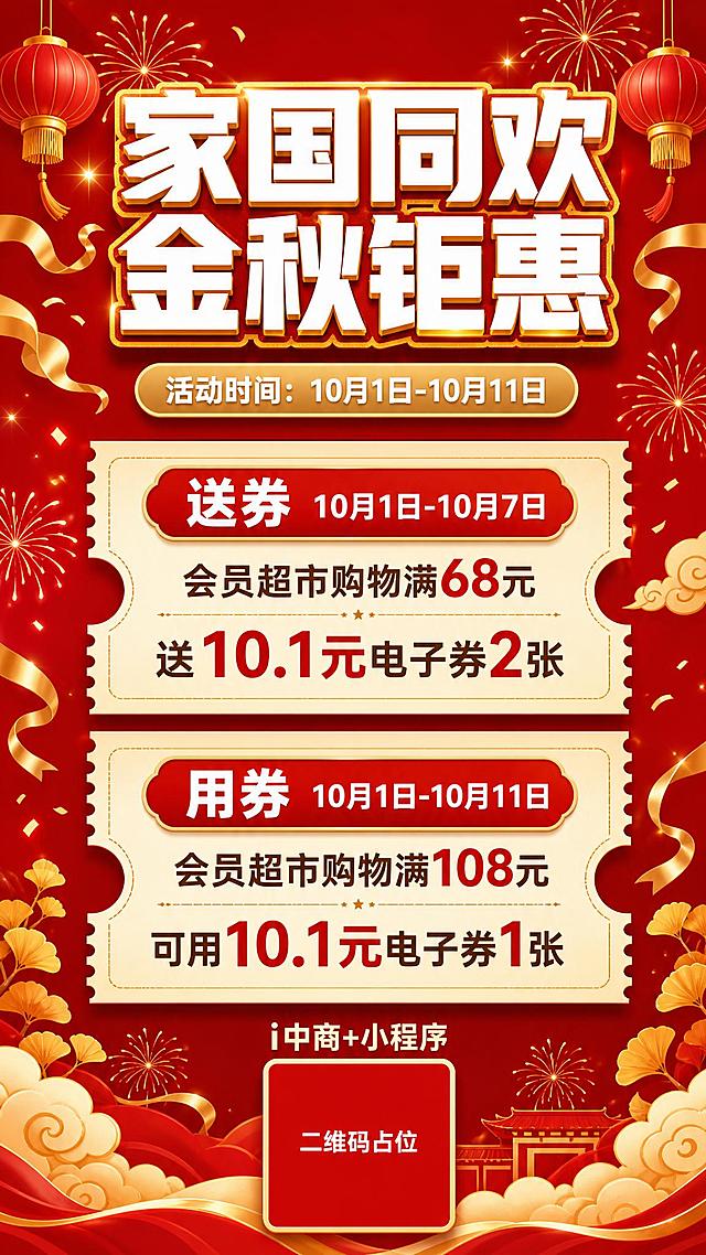 一张金秋十月超市促销活动海报，竖版9:16，红金喜庆风格。画面顶部大标题"家国同欢 金秋钜惠"，超粗黑体白色字带金色描边。标题下方副标题"活动时间：10月1日-10月11日"，金色圆角矩形底白字标签。中部为两张票券形福利卡片纵向排列，带锯齿边和半圆缺口：第一张卡片标题"送券 10月1日-10月7日"，内容"会员超市购物满68元 送10.1元电子券2张"；第二张卡片标题"用券 10月1日-10月11日"，内容"会员超市购物满108元 可用10.1元电子券1张"。底部标注"i中商+小程序"及二维码占位符（纯色方块中央标注"二维码占位"文字）。背景为正红到深红渐变，点缀金色礼花、飘带、祥云、灯笼等节日元素，营造热烈喜庆的金秋促销氛围。整体版式精美，中轴对齐，层级分明，四周留安全边距。画面中所有数字必须精确渲染："68元"、"10.1元"、"2张"、"108元"、"1张"、"10月1日"、"10月7日"、"10月11日"，不得错位、遗漏或编造。画面中所有信息区域必须填充完整合理的内容，不得出现空白框、空白占位、横线待填写区域。画面中所有二维码区域使用纯色方块占位符呈现，方块中央标注"二维码占位"文字，严禁生成任何可识别的二维码图案。