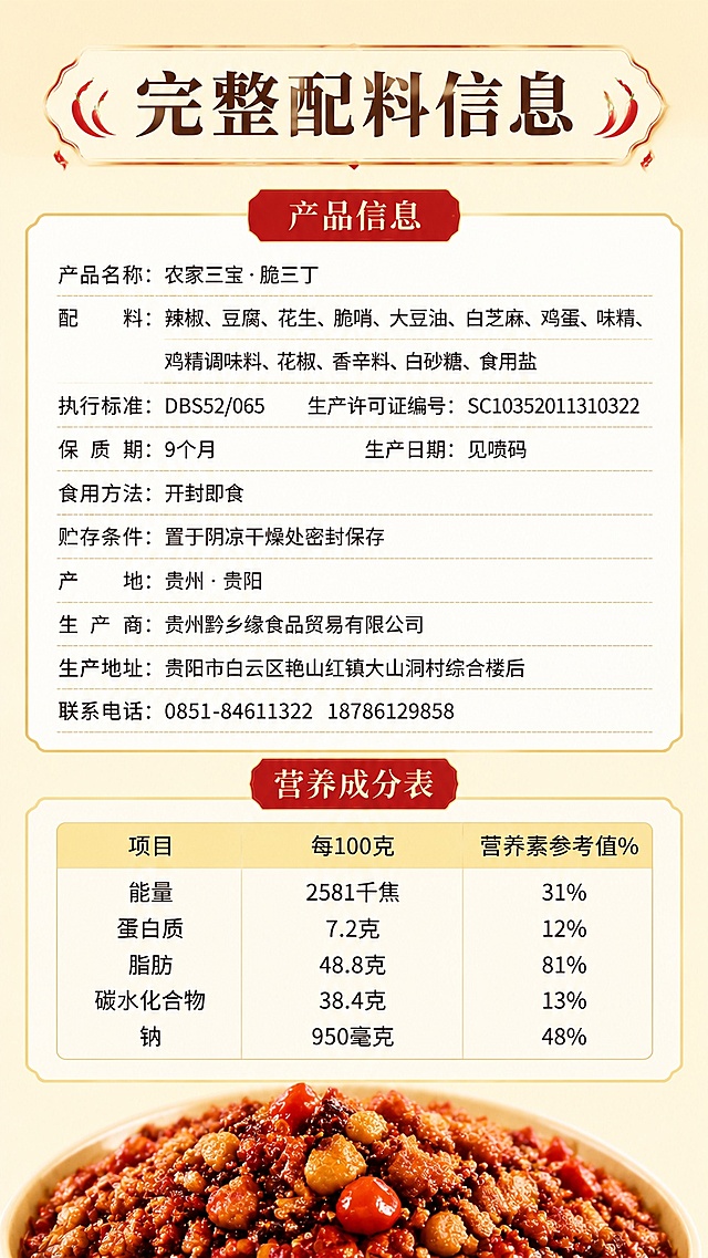 [第6屏] 规格信息展示屏-贵州脆三丁辣椒酱完整产品信息展示。本屏使用【图3】作为产品信息参考。
[氛围/风格] 干净清晰信息展示，暖调浅黄背景，排版工整，信息易读。
[元素布局] 顶部大标题，中间区域分产品信息和营养成分两个板块，产品信息区域完整展示配料表、执行标准、保质期、产地、生产商等所有文字信息，下方放置营养成分表格；最底部放少量产品实物作为点缀；产品信息文字和用户提供内容保持完全一致，不得错漏修改。
[光影质感] 均匀柔光，文字清晰无阴影，整体干净明亮。
[配色色系] 全局底色 #FFF3D8；主色深红标题色，文字黑色，表格浅黄底色，和整体暖调风格统一。
[视角构图] 竖版排版，从上到下依次排布标题、产品信息、营养成分、底部点缀，排版工整，信息层次清晰。
[文字版式] 顶部主标题「完整配料信息」，红色圆角底衬，棕褐色书法字体，和首屏字体风格一致；产品信息每行名称+内容清晰对齐，营养成分表格表头浅黄底色，文字清晰，大小适合移动端阅读，所有文字可辨。
[比例分辨率] 9:16 竖版比例，4K分辨率，文字清晰可辨，高清画质。
[负向提示词] 信息错漏，文字错乱，表格变形，颜色杂乱，文字过小，水印，模糊。