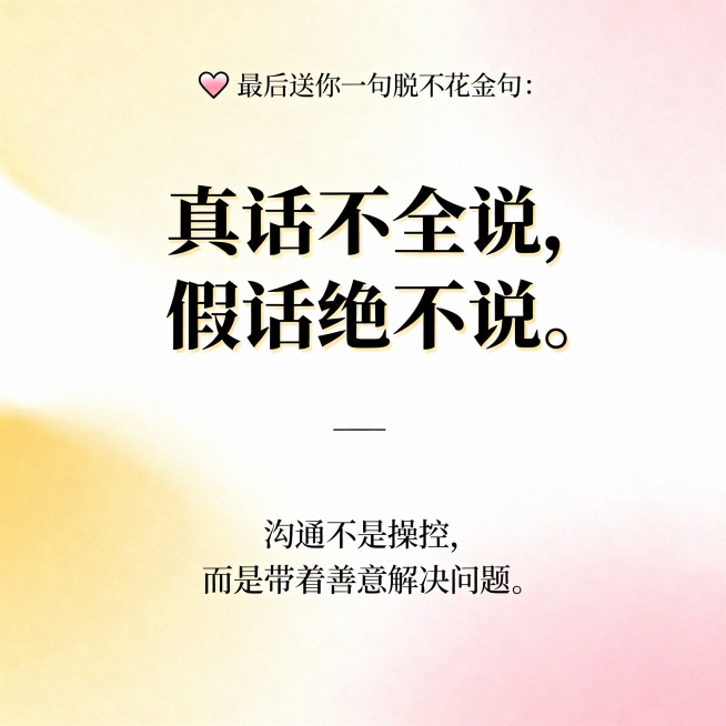 ❤️最后送你一句脱不花金句：
“真话不全说，假话绝不说。”

沟通不是操控，而是带着善意解决问题。预览效果