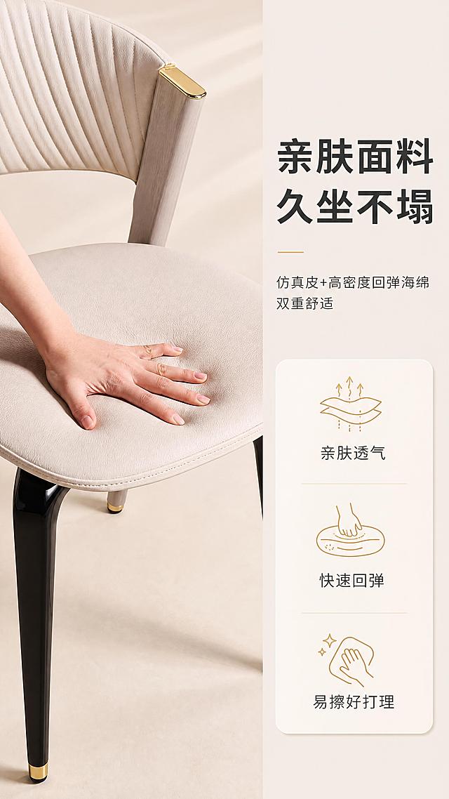 [商品] 使用【图1】DY-8846餐椅；保留米白色仿真皮面料、竖向纹理靠背、弧形靠背造型、金色金属装饰件、黑色金属椅腿、金色脚套、橡胶木扶手支架的整体结构、颜色和材质比例；商品处理：增强皮革纹理质感、金属件光泽与缝线细节，不改变产品造型与结构。
[画面] 目标：材质工艺证明，展示仿真皮面料与高密度回弹海绵性能。构图：左图右文，左侧产品坐垫特写+手部按压演示，右侧文案说明区。主体：餐椅坐垫局部特写，一只手按压坐垫展示回弹效果，产品占画面约65%。角度：俯视微侧，聚焦坐垫面料与海绵回弹。背景：浅米色干净背景。前中后景：前景手部按压、中景坐垫主体、后景虚化靠背。
[视觉] 套系策略：风格=现代轻奢意式极简商业摄影；标题字=现代无衬线粗体（思源黑体Heavy）；正文字=简洁无衬线体（思源黑体Regular）；主色=米杏色；背景延展=基于米杏色做深浅层级、同色渐变和细腻哑光质感；强调色=香槟金，仅用于小面积图标、引线、标签和装饰线条；标题色=深炭灰；正文色=中暖灰；组件=圆角浅底信息卡、细线引线、金色点缀图标；光影=左前侧暖柔光，柔和自然阴影。
[文字] 右侧主标题「亲肤面料 久坐不塌」（8字），副标题「仿真皮+高密度回弹海绵 双重舒适」（16字），下方3个卖点：「亲肤透气」「快速回弹」「易擦好打理」，配图标，文字横向排列。
[规格] 图片比例9:16竖版，4K分辨率，负向提示：避免变形、错字、文字过小、冷蓝背景、产品颜色改变、结构失真、极限词、手部畸形。