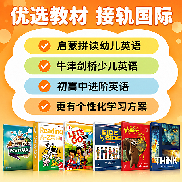 [主图-4] 优选教材接轨国际展示图，四大课程体系+教材实物展示。
[氛围风格] 活泼明亮教育插画风格，橙黄色主调，专业又有亲和力，拼多多风格教材展示直观有说服力。
[画质] 高清商业插画+实物结合质感，色彩饱满明亮，教材封面清晰真实，画面干净精致。
[元素] 画面顶部超大白色粗体主标题；中间云朵形状白色底上竖向排列四个彩色圆角长条按钮，每个按钮左侧有橙色圆形对勾图标，右侧是课程名称文字；底部横向排列6本英语教材实物封面图，从左到右依次展示不同级别的教材（Power Up、Reading A-Z、Let's Go、Side by Side、Wonders、THiNK），教材立体质感，排列整齐有气势；背景为橙黄色渐变，左右两侧有圆形光斑装饰，活泼有童趣。
[光影] 整体明亮柔光，教材有立体感和轻微投影，色彩鲜艳通透，顶部标题有文字阴影增加层次感。
[配色] 主色调橙黄色渐变背景；辅助色白色（云朵底 文字）、橙色（对勾）；按钮色依次为明黄色、嫩绿色、天蓝色、浅橙色。
[视角构图] 正面平视居中构图，上中下三段式布局，顶部标题 中部课程体系 底部教材阵列，满版无边框。
[文字版式] 顶部超大白色粗体主标题"优选教材 接轨国际"，字体厚重有力量；四个彩色按钮内黑色粗体文字依次为"启蒙拼读幼儿英语"（黄底）、"牛津剑桥少儿英语"（绿底）、"初高中进阶英语"（蓝底）、"更有个性化学习方案"（橙底）；每个按钮左侧橙色圆形内白色对勾图标。文字清晰醒目，拼多多风格信息量大但层级分明。
[输出要求] 1:1比例，800*800像素，文字清晰锐利，超高清商业质感。
[负向提示词] 变形，文字错乱模糊，背景杂乱，水印，电商平台Logo，教材封面模糊。