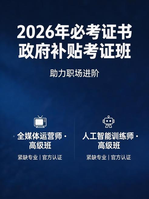 招生宣传海报，主标题为"2026年必考证书 政府补贴考证班"，副标题为"助力职场进阶"，展示全媒体运营师和人工智能训练师高级班，标注紧缺专业官方认证，现代商务风格，统一深蓝色系预览效果