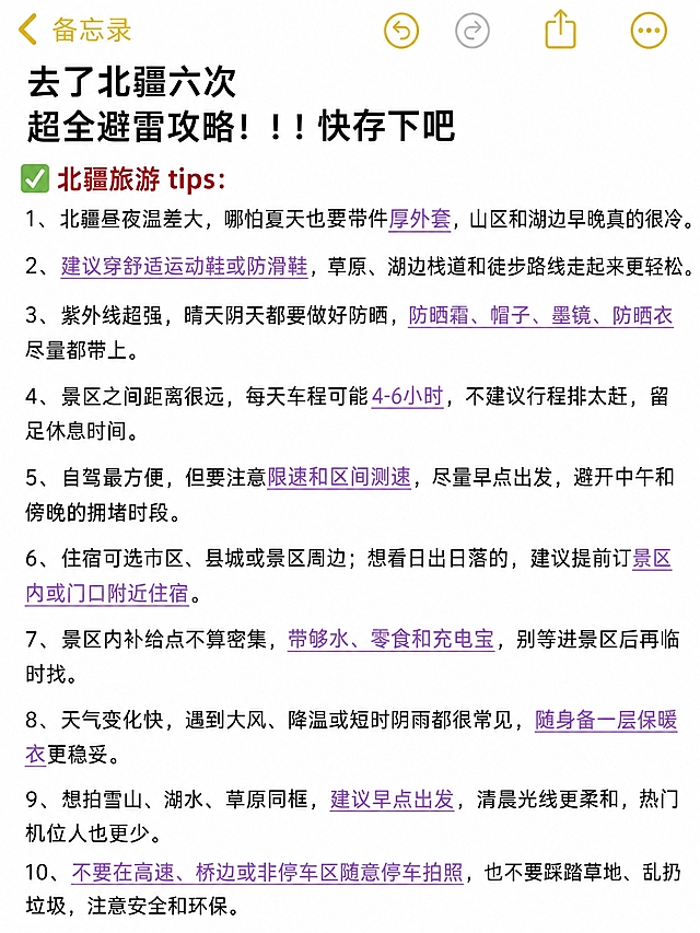 仿iOS备忘录风格的竖版长图笔记，纯白背景，顶部有黄色返回箭头和“备忘录”标题，以及三个黄色圆形功能图标。大标题为黑色粗体，分两行：第一行“去了北疆六次”，第二行“超全避雷攻略！！！快存下吧”。标题下方有一个绿色对勾图标，后跟红色粗体小标题“北疆旅游 tips：”。下方有10条带序号的黑色常规字体文字，其中关键词和重点短语为粉紫色下划线字体：
1、北疆昼夜温差大，哪怕夏天也要带件厚外套，山区和湖边早晚真的很冷。
2、建议穿舒适运动鞋或防滑鞋，草原、湖边栈道和徒步路线走起来更轻松。
3、紫外线超强，晴天阴天都要做好防晒，防晒霜、帽子、墨镜、防晒衣尽量都带上。
4、景区之间距离很远，每天车程可能4-6小时，不建议行程排太赶，留足休息时间。
5、自驾最方便，但要注意限速和区间测速，尽量早点出发，避开中午和傍晚的拥堵时段。
6、住宿可选市区、县城或景区周边；想看日出日落的，建议提前订景区内或门口附近住宿。
7、景区内补给点不算密集，带够水、零食和充电宝，别等进景区后再临时找。
8、天气变化快，遇到大风、降温或短时阴雨都很常见，随身备一层保暖衣更稳妥。
9、想拍雪山、湖水、草原同框，建议早点出发，清晨光线更柔和，热门机位人也更少。
10、不要在高速、桥边或非停车区随意停车拍照，也不要踩踏草地、乱扔垃圾，注意安全和环保。

整体风格、字体、排版、下划线样式、颜色体系与参考图完全一致，仅替换文字内容。文字清晰锐利，无模糊，四周留白均匀，小红书笔记质感，信息层级清晰。
