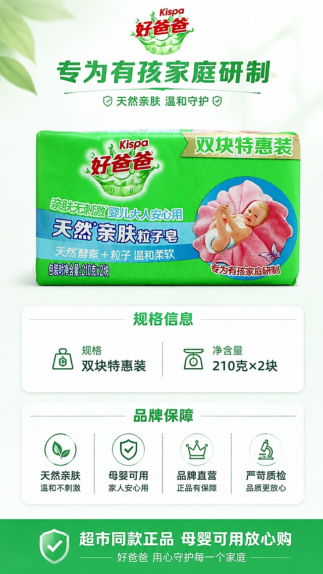 [第5屏] 规格信息与信任保障页-好爸爸天然亲肤粒子皂规格与品牌保障。本屏使用【图1】作为商品主体。[氛围/风格] 规整可信，简洁专业，品牌品质感。[元素布局] 商品主体放在画面中上位置，占比约50%；下方为规格信息卡和品牌保障区，信息排版清晰有序；保留产品原包装标注的双块特惠装信息。[光影质感] 均匀柔光，商品清晰，信息区域干净整洁。[配色色系] 全局底色 #F3F8F2；主色绿色，白色信息卡衬托文字。[视角构图] 中心商品+下方信息，主次分明。[文字版式] 顶部品牌标语 "专为有孩家庭研制"，中部信息区标注规格 "双块特惠装 净含量210克×2块"，底部卖点强调 "超市同款正品 母婴可用放心购"；文字层级清晰，大小适中。[比例分辨率] 9:16 竖版比例，2K分辨率，文字清晰可辨，高清画质。[负向提示词] 商品变形，包装文字错乱，规格信息错误，文字模糊，水印