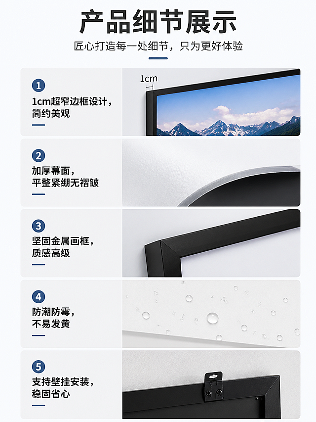 投影画框幕产品细节展示模块，现代简约风格，分点展示产品细节，文案内容：1."1cm超窄边框设计，简约美观" 2."加厚幕面，平整紧绷无褶皱" 3."坚固金属画框，质感高级" 4."防潮防霉，不易发黄" 5."支持壁挂安装，稳固省心"，排版清晰干净，卖点突出，适配手机端阅读