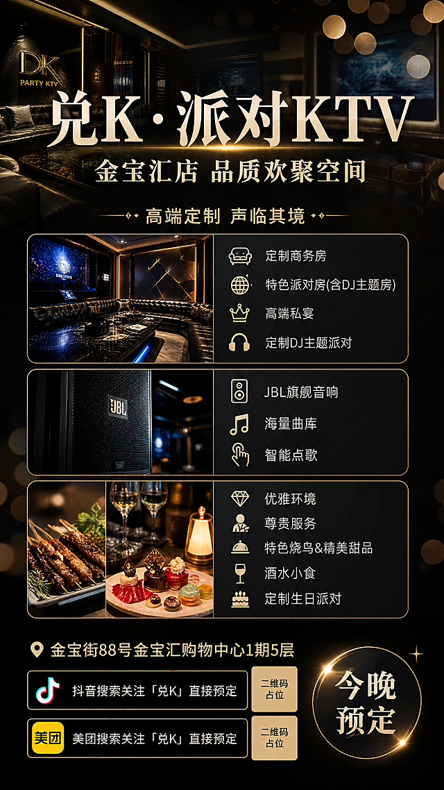 现代轻奢风格KTV宣传海报，画面风格为写实商业摄影，版式精美，整体高级留白。主视觉大标题居中，"兑K·派对KTV"，副标题为"金宝汇店 品质欢聚空间"。分区展示关键卖点：定制多元主题房型，JBL旗舰音响海量曲库，尊贵服务特色餐食。底栏放置地址："金宝街88号金宝汇购物中心1期5层"，预定信息："抖音搜索关注「兑K」直接预定，美团搜索关注「兑K」直接预定"，以及"今晚预定"。画面中所有二维码区域使用纯色方块占位符呈现，方块中央标注"二维码占位"文字，严禁生成任何可识别的二维码图案；所有数字必须精确渲染，不得错位、遗漏或编造。背景使用深色简约轻奢场景，点缀柔和光斑，整体氛围高端时尚，适合KTV品牌宣传。画面比例9:16，文字排版清晰，所有文案必须清晰可读。
必须完整呈现以下文字信息：
兑K·派对KTV
金宝汇店 品质欢聚空间
高端定制 声临其境
定制商务房
特色派对房(含DJ主题房)
高端私宴
定制DJ主题派对JBL旗舰音响
金宝街88号金宝汇购物中心1期5层
优雅环境
尊贵服务
特色烧鸟&精美甜品
今晚预定
海量曲库
抖音搜索关注「兑K」直接预定
美团搜索关注「兑K」直接预定
酒水小食
定制生日派对
智能点歌