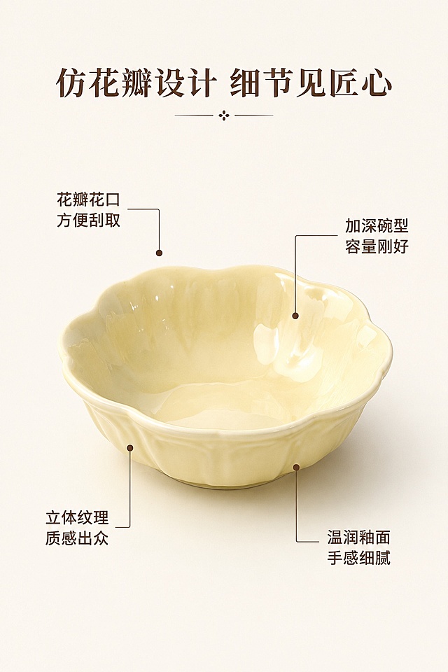 [第3屏] 结构解析页-花瓣小碟子设计细节标注。本屏使用【图1】产品主体，展示奶黄色款细节。
[氛围/风格] 细节解析风，干净清晰，突出产品设计特点，商业摄影质感。
[元素布局] 产品居中放置，占画面约60%，用细线引线标注三个核心设计部位：花瓣花口弧度设计、加深碗型容量、立体花瓣纹理、高温釉下彩釉面。每个引线对应文字说明用户收益，背景用浅纯色，保留大量呼吸感。保证产品外形、花瓣结构、颜色与原图奶黄色款保持一致。
[光影质感] 正面柔光打光，突出釉面光泽和花瓣纹理，阴影柔和，层次分明。
[配色色系] 全局底色 #F8F4EF；主体产品奶黄色，引线和文字用深棕色点缀，简洁高级。
[视角构图] 正面45°斜视角，产品位于视觉中心，引线标注清晰不遮挡结构。
[文字版式] 顶部标题「仿花瓣设计 细节见匠心」；每个引线标注对应短句：「花瓣花口 方便刮取」「加深碗型 容量刚好」「立体纹理 质感出众」「温润釉面 手感细腻」；文字清晰易读，排版规整。
[比例分辨率] 9:16 竖版比例，4K分辨率，文字清晰可辨，高清画质。
[负向提示词] 结构变形，花瓣形状错误，颜色偏差，引线混乱，文字错乱，文字过小，水印