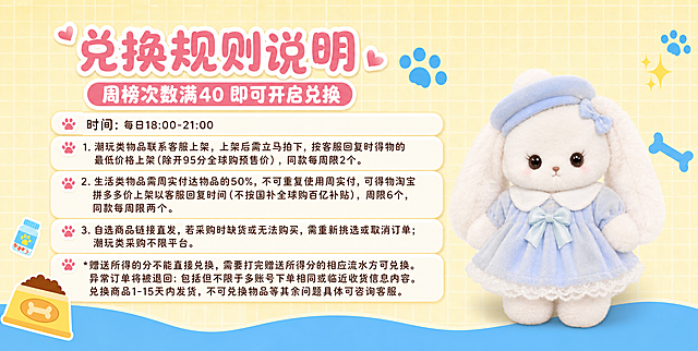 保留原图的浅黄色格子背景、底部蓝色波浪边、蓝色爪印、蓝色骨头、黄色食盆、药瓶等可爱装饰元素整体不变，画面布局结构不变。将画面右侧的粉色毛绒狐狸玩偶替换为新上传的穿蓝色连衣裙、戴蓝色帽子、白色毛绒的兔子/小熊玩偶，玩偶外形、颜色、服饰、材质质感与新上传的玩偶图完全一致，大小可适当调整，放置在画面右侧，有自然立体感和柔和阴影，毛绒质感蓬松真实。画面左侧和中上区域重新排版兑换规则文字，文字清晰易读，采用圆润可爱字体，粉色主标题配白色描边，正文深棕色文字配白色圆角底条，每条前有小爪印图标。画面中必须完整呈现以下文字信息，所有数字必须精确渲染，不得错位、遗漏或编造：

主标题："兑换规则说明"
副标题条："周榜次数满40 即可开启兑换"

正文条目：
"时间：每日18:00-21:00"

"1. 潮玩类物品联系客服上架，上架后需立马拍下，按客服回复时得物的最低价格上架（除开95分全球购预售价），同款每周限2个。"

"2. 生活类物品需周实付达物品的50%，不可重复使用周实付，可得物淘宝拼多多价上架以客服回复时间（不按国补全球购百亿补贴），周限6个，同款每周限两个。"

"3. 自选商品链接直发，若采购时缺货或无法购买，需重新挑选或取消订单；潮玩类采购不限平台。"

"*赠送所得的分不能直接兑换，需要打完赠送所得分的相应流水方可兑换。异常订单将被退回：包括但不限于多账号下单相同或临近收货信息内容。兑换商品1-15天内发货，不可兑换物品等其余问题具体可咨询客服。"

版式精美，信息分区清晰，主次分明，可爱治愈风格，柔和明亮光线，高清画质。
