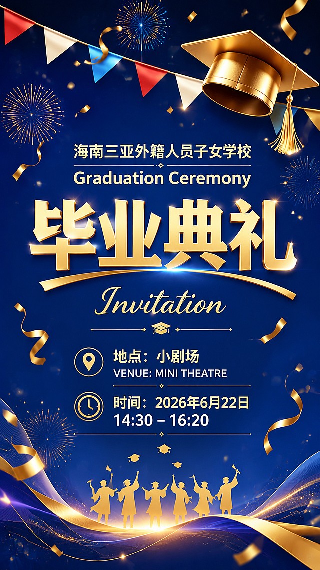 复刻参考图版式骨架和蓝金配色风格，生成海南三亚外籍人员子女学校毕业典礼邀请函海报，大气庄重的毕业庆典风格。主标题为"毕业典礼"，副标题为"海南三亚外籍人员子女学校 Graduation Ceremony"，辅助文字为"Invitation"。信息内容：地点：小剧场，时间：2026年6月22日 14:30-16:20，顶部装饰金色学士帽和彩色三角拉旗，背景点缀金色礼花和彩带，深蓝色背景，文字全部清晰可辨认，版式精美，比例9:16