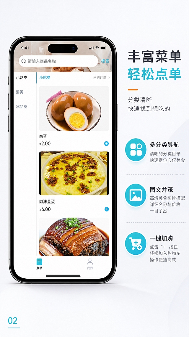 [第2张] 顾客点餐界面展示页——小吃类菜单浏览与加购操作。本张使用【图1】作为点餐界面主体展示。
[氛围/风格] 简洁清爽APP界面展示风，突出操作便捷性，商业产品展示质感。
[元素布局] 左侧展示完整手机点餐界面截图，占比约60%，界面包含顶部搜索栏、左侧分类导航（小吃类/汤类/冰品类）、右侧商品列表（卤蛋¥2.00、肉沫蒸蛋¥6.00等）、底部点单/我的导航栏；右侧为功能说明区，配3个功能点图标与文字；背景为浅灰白渐变，界面带手机外框与轻微阴影。
[光影质感] 均匀柔光，界面清晰锐利，手机模型带自然投影，立体感强。
[配色色系] 全局底色 #F7F9FC 浅灰白；主色 #00B4D8 青蓝色（与APP主色一致）；辅助色 #FF8C42 橙色点缀；文字深灰 #2D3748。
[视角构图] 正面平视，手机界面居中偏左，右侧文字说明区，阅读动线从左到右。
[文字版式] 右上主标题「丰富菜单 轻松点单」，副标题「分类清晰 快速找到想吃的」；右侧三个功能点：「多分类导航」「图文并茂」「一键加购」，每个配圆形图标+标题+简短说明，图标为青蓝色渐变；左下角标注页码「02」；文字清晰可读，不遮挡界面核心内容。
[比例分辨率] 9:16 竖版比例，4K 分辨率，文字清晰可辨，高清画质。
[负向提示词] 界面变形，文字错乱，水印，商品图模糊，颜色偏差，界面元素缺失。