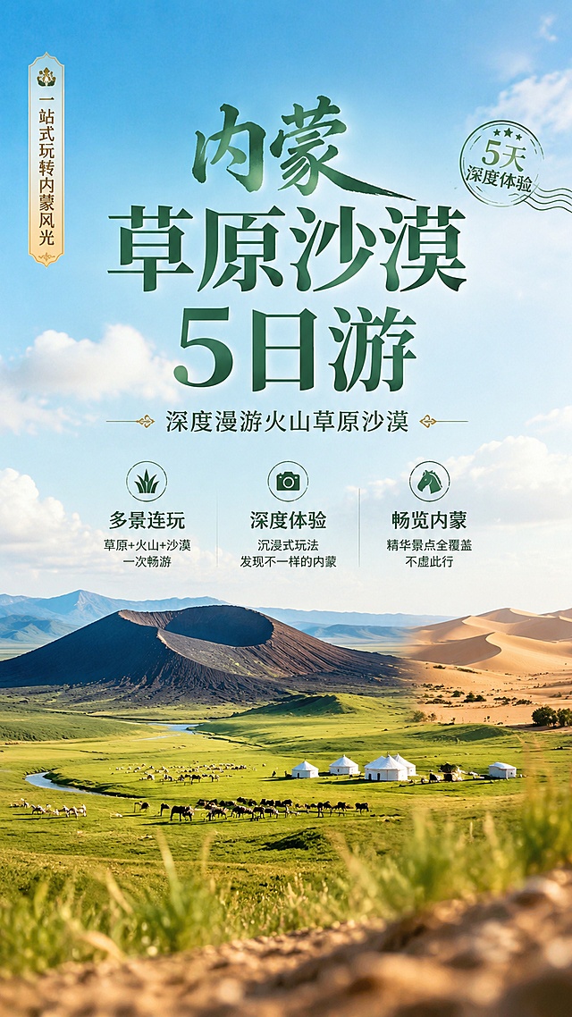 这是一张内蒙古旅游宣传海报，整体为写实商业摄影风格，自然治愈的西北风光色调。画面主视觉融合草原、火山与沙漠三种风光元素，构图采用三层空间层次，前景虚化点缀草叶沙粒，中景展示广阔草原和火山轮廓，背景层渐变蓝天。主标题“内蒙草原沙漠5日游”大字居中展示，副标题“深度漫游火山草原沙漠”在主标题下方，卖点文案“多景连玩”、“深度体验”、“畅览内蒙”分开展示在画面负空间，装饰文案“一站式玩转内蒙风光”和“5天深度体验”放在侧边点缀。画面排版精美，四边留足安全边距，文字清晰可读，配色自然清新，突出内蒙壮阔的自然旅行氛围，整体比例9:16