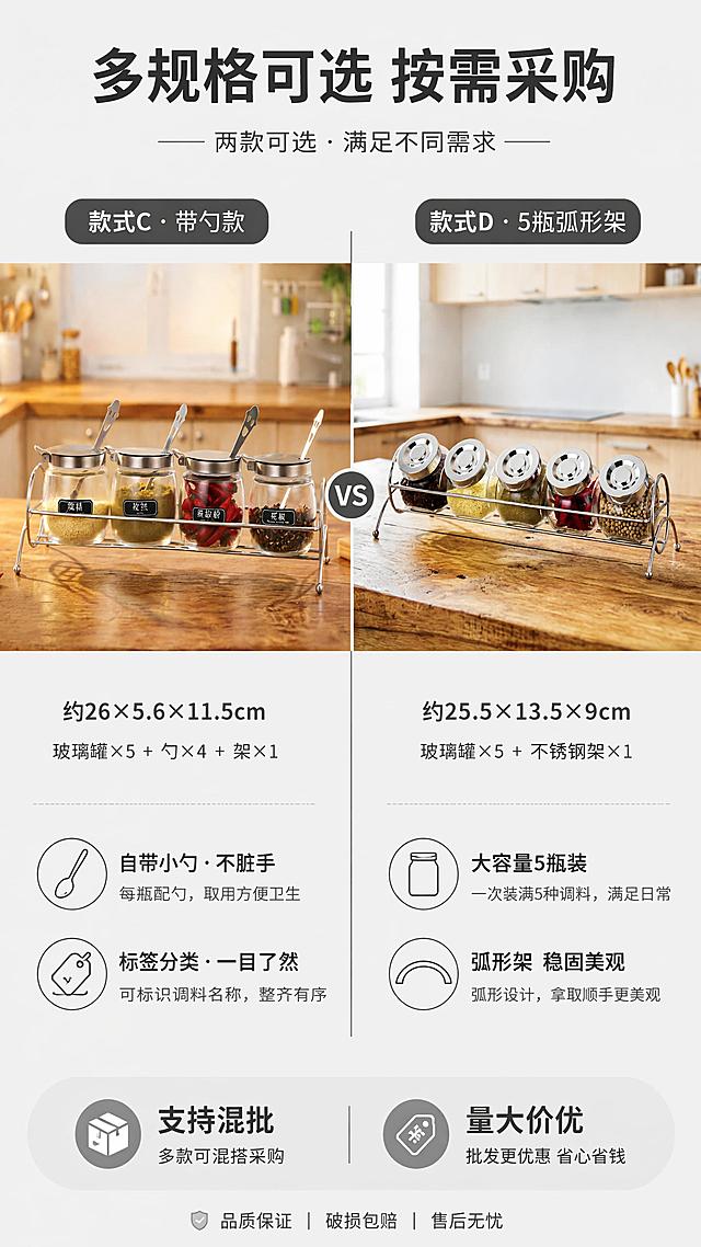 [第10张] 款式C+D详情页-带勺款与5瓶弧形架对比展示。本张使用【图3】作为款式C主体，【图4】作为款式D主体。
[氛围/风格] 双款对比展示风，清晰直观，方便批发客户选型，1688批发风格。
[元素布局] 画面左右分栏对比布局，左侧展示款式C带勺款（【图3】4瓶带勺弧形架），右侧展示款式D 5瓶弧形架（【图4】5瓶弧形架）。每栏上半部分为产品全貌，下半部分为该款特色卖点和参数。中间用竖线分隔。背景为浅灰色专业展示背景。
[光影质感] 左右两栏光线均匀一致，产品柔光照明，玻璃通透，不锈钢质感真实；整体光影干净专业。
[配色色系] 全局底色 #F5F5F5（浅灰）；左侧款主色银灰+透明玻璃+标签黑；右侧款主色银灰+透明玻璃；中间分隔线深灰；文字统一深灰。
[视角构图] 左右双栏并列对比，每栏上下结构（上产品下参数），阅读动线左款 → 右款对比选择。
[文字版式] 顶部通栏大标题「多规格可选 按需采购」；左栏标题「款式C · 带勺款」，下方参数「约26×5.6×11.5cm | 玻璃罐×5 + 勺×4 + 架×1」，卖点标签「自带小勺·不脏手」「标签分类·一目了然」；右栏标题「款式D · 5瓶弧形架」，下方参数「约25.5×13.5×9cm | 玻璃罐×5 + 不锈钢架×1」，卖点标签「大容量5瓶装」「弧形架 稳固美观」；底部加「支持混批 量大价优」信息条。
[比例分辨率] 9:16竖版比例，4K分辨率，文字清晰可辨，高清画质。
[负向提示词] 产品变形，瓶数错误，勺子缺失，参数错误，水印，文字错乱，左右产品大小不一致。