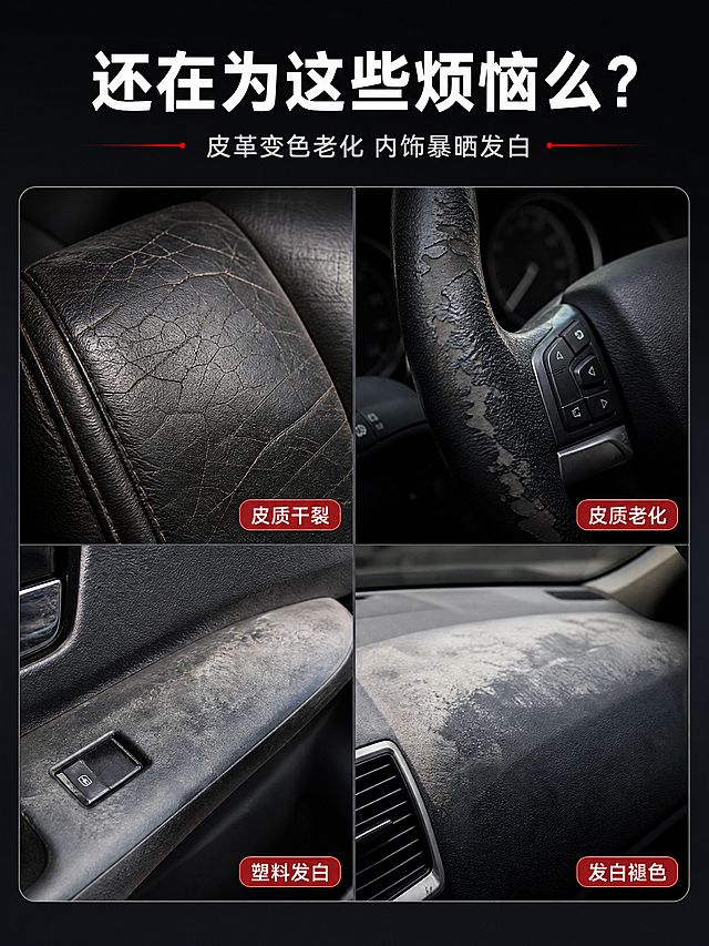 [商品] 使用【图1】仅作为配色与品牌调性参考，本张画面不出现产品瓶身；不得绘制或臆造品牌瓶身、Logo与标签文字。
[画面] 页面目标：痛点直击，引发共鸣并激发需求。构图：四宫格等分排布四张真实老化困扰照片——左上汽车真皮座椅皮质干裂开裂特写、右上方向盘皮质老化掉皮磨损特写、左下汽车车门塑料件发白发旧特写、右下内饰板大面积褪色发白特写；每格为一个独立小场景，四格之间用细线分隔；占据画面主体，顶部留出文案区；景别均为近距离特写；阅读动线：顶部主副标题→四宫格照片→格内右下角短标签。背景为暗黑压抑光线，突出老化和磨损的真实感。
[视觉] 套系策略：风格=高对比商业产品摄影与写实微距，天猫品牌调性；标题字=现代无衬线粗体；正文字=简洁无衬线中等字重；主色=深墨黑；背景延展=以深墨黑与冷灰色做深浅层级、暗部渐变与哑光质感延展；强调色=品牌正红，仅用于小面积标签与细线引线；标题色=纯白；正文色=浅灰白；组件=圆角细线信息卡、细线分隔、圆形小图标；光影=顶部冷调侧逆光，暗部占画面约七成，形成压抑氛围。
[文字] 顶部主标题"还在为这些烦恼么？"，副标题"皮革变色老化 内饰暴晒发白"；四格分别标注短标签"皮质干裂""皮质老化""塑料发白""发白褪色"，标签放在各自照片的右下角。全部文字横向排版，禁止竖排、旋转、斜排。
[规格] 图片比例3:4竖版，4K，避免出现产品瓶身、瓶身文字、广告式笑脸、变形、错字、乱码文字、文字过小、二维码、条形码、水印、任何电商平台Logo或角标。