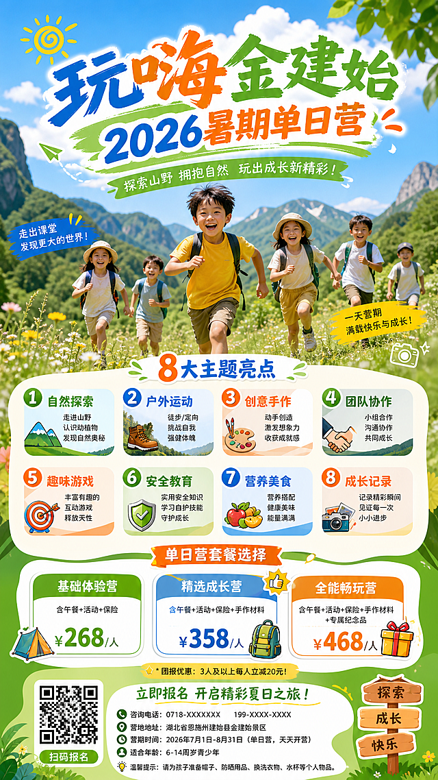 「玩嗨金建始」2026暑期单日营招募令

开篇：暑假家长的"灵魂三问"
☀️ 问一：孩子放假两个月，天天在家刷手机，眼睛还要不要？
☀️ 问二：想报夏令营，一看要连住7天，孩子没离开过家，放心吗？
☀️ 问三：兴趣班上午钢琴下午画画，接送八趟，家长比上班还累……
今年，第四个答案来了——
「玩嗨金建始」单日营：当天送、当天接，天天发班，灵活得像兴趣班，好玩得像夏令营。
孩子白天去山里"野"，晚上回家睡自己的床。
花198元，换孩子一天的成长、一身的汗水、一肚子的故事。

🎯 单日营的"灵魂优势"：灵活！
「玩嗨金建始」单日营
当天往返，晚上回家睡
198元试一场，喜欢再续报
天天发班，哪天有空哪天来
8周8大主题，周周不重样
三种玩法，自由搭配：
套餐	内容	价格	适合谁
单次体验	任选1场	198元	想试水、时间不确定
3次玩嗨卡	任选3场	498元	想多玩几次，省100元
6次玩遍卡	任选6场	1,580元	整个暑假都想"野"，省近600元
购6次卡再赠"玩转建始包"（定制营服+遮阳帽+水壶）

🗓️ 8大主题，周周不重样
每周一个全新主题，天天发班，A线（花坪方向）B线（高坪方向）任选！
周次	A线·花坪方向	B线·高坪方向
第1周	🌿 呼尼尔大草原·荒野奇遇记	🏘️ 石垭子老街·二娃的奇妙夏天
第2周	💦 龙王淌度假区·盛夏泼水节	🦴 直立人遗址公园·疯狂原始人
第3周	🌾 柒潦村农业基地·乡村趣探索	🕳️ 恩施地心谷·奇趣地心谷
第4周	🧗 鸡公岭飞拉达·山野勇士计划	🎬 花硒谷·萌娃微电影计划
第5周	🚢 野三峡·绝美清江全景探索	🚂 长岭岗森林·森林火车
第6周	🍵 马坡茶文化基地·书与茶的一天	🪨 梭布垭石林·地质科普营
第7周	🏔️ 锦鲤山·山水达人	🍑 良水桃园·田园野趣营
第8周	🌹 农禅谷·神奇大马士革玫瑰	⛺ 天鹅池·星空露营计划


🎒 一天怎么玩？以"荒野奇遇记"为例
08:00 花坪镇花硒谷广场签到，发胸牌、讲安全
08:30 乘车出发，车上破冰：土家儿歌、知识问答
09:30 抵达呼尼尔草原，荒野生存五项：辨方向、净水源、搭帐篷、寻食材、发信号
12:00 草原野餐：行军餐+零食换客大会（孩子交换零食，练社交）
13:30 玉米采摘+棉花糖烧烤，动手能力大比拼
15:00 趣味运动会：滚铁环、袋鼠跳、亲子接力（家长可参与）
16:00 颁发"荒野小勇士"证书，集体合影
16:30 返程，车上分享"今天最开心的事"
17:30 回到花坪，家长接回
20:00 照片上传云相册，家长下载发朋友圈
孩子带回的： 证书、作品、一肚子故事、一身健康黑
家长收获的： 全天实时监控、200+张照片、8小时自由时光

🛡️ 国企主办，安全看得见
承办单位：建始县硒源文旅
安全维度	具体措施
交通	正规旅游大巴，50座空调，每日安检，山路限速30km/h，儿童必系安全带
餐饮	合作餐厅持证经营，儿童餐单独准备（不辣、少油、易消化）
活动	水域活动水深≤50cm，全员穿救生衣；山地活动分A/B线，低龄儿童走轻松线
医护	随队急救包+藿香正气水+就近卫生院10分钟车程
保险	人身意外险全覆盖
师生比	每团≤50人，配5-6名工作人员（导师+教练+安全员+摄影），师生比≤1:10
家长随行也欢迎：
交通+40元、午餐+30元、保险+10元
门票按景区实收（地心谷约80元，其他多数免费）
家长不参与课程，只当"观众"，看孩子独立成长


🎁 限时福利，扫码锁定

优惠	条件	省多少
早鸟价	提前10天报名	单次减20元，3次卡减50元，6次卡减100元
团报优惠	3人成团	每人再减30元
避暑家庭	家长同步入住康养公寓	享住宿7折，孩子营费再减50元
转发有礼	转发本文至朋友圈集赞30个	单次报名减30元

📞 报名方式
📱 扫码报名：【二维码占位】
📞 咨询热线：071X-XXXXXXX
📍 集散点：建设县全民健身中心。花坪镇花硒谷社区广场 / 高坪镇集散中心
🌐 线上通道：【国企官方小程序链接】
咨询时间：08:30-20:30（周末不休）

💬 家长说
"以前暑假报个班，孩子坐不住。这次单日营去草原，回来浑身是土，眼睛却亮得像星星，说下周还要去清江游船！" ——恩施本地家长 王女士
"我们重庆来避暑的，孩子白天跟营玩，晚上回公寓跟我们讲一天的故事。比在家打游戏强一百倍，我们也能安心去景区逛逛。" ——重庆避暑家庭 陈先生

🌟 这个夏天，给孩子的三种礼物
第一件：野趣
捉泥鳅、打水仗、摘葡萄、探溶洞—— 城市里没有的，这里管够。
第二件：独立
自己签到、自己吃饭、自己交朋友、自己完成挑战—— 一天下来，你会发现孩子比想象中能干。
第三件：记忆
清江的风、草原的绿、篝火的光、同伴的笑—— 这些画面，会陪他一辈子。

「玩嗨金建始」2026暑期单日营
国企主办｜天天发班｜当天往返｜8大主题｜198元起
不用送远，不用连住，灵活得像兴趣班，好玩得像夏令营。
7月1日，花坪/高坪，天天开营。等你，来"野"！

承办单位：
协办单位：
集散地址：A线·花坪镇花硒谷社区广场 / B线·高坪镇集散中心
本活动最终解释权归承办单位所有

设计一个展架有创意适合夏令营