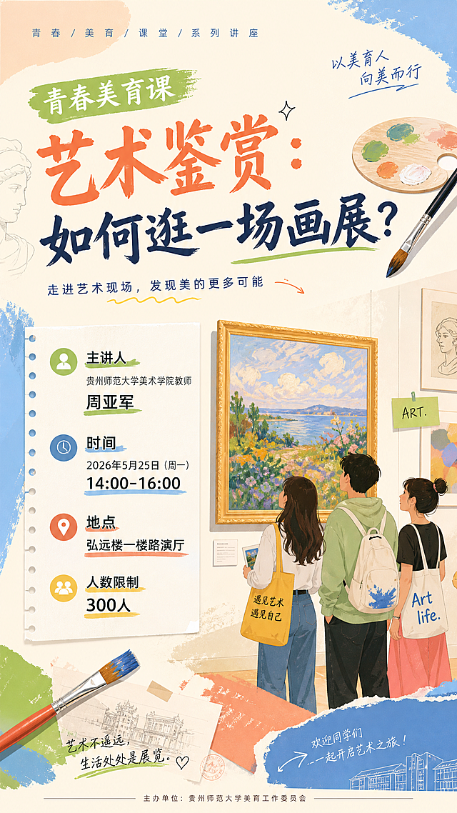 青春美育课主题校园讲座宣传海报，标题"艺术鉴赏：如何逛一场画展？"，主讲人：贵州师范大学美术学院教师周亚军，时间：2026年5月25日（周一）14：00-16：00，地点：弘远楼一楼路演厅，人数限制：300人，整体风格青春活力文艺，搭配艺术绘画元素，排版清晰醒目，适合校园宣传，主题改为青春美育课