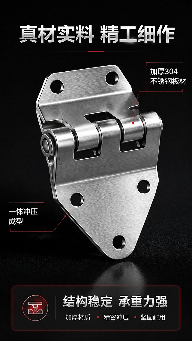 [第4屏] 结构材质解析页-展示加厚不锈钢材质与精密冲压工艺。本屏使用【图1】中合页产品做主体展示。
[氛围/风格] 专业工业解析风，深色背景突出材质质感，高对比清晰锐利。
[元素布局] 产品主体居中放置，占比约65%，红框标注合页转轴与板材厚度位置，旁边文字标注材质说明；上方主标题，下方工艺总结，整体布局主次分明；保留产品原有结构与尺寸比例。
[光影质感] 左侧硬光打亮金属表面，突显不锈钢拉丝纹理，右侧自然阴影增强立体感，材质纹理清晰可见。
[配色色系] 全局底色 #1A1A1A；主色金属银灰；辅助色红色标注框，白色文字。
[视角构图] 45°斜侧视角，产品居中，主体突出，信息区分布合理。
[文字版式] 顶部主标题「真材实料 精工细作」，标注文字「加厚304不锈钢板材」「一体冲压成型」，底部总结文案「结构稳定 承重力强」，文字清晰不遮挡产品关键部位。
[比例分辨率] 9:16 竖版比例，4K 分辨率，文字清晰可辨，高清画质。
[负向提示词] 产品变形，缺件错件，颜色偏差，水印，文字错乱，产品图模糊。
