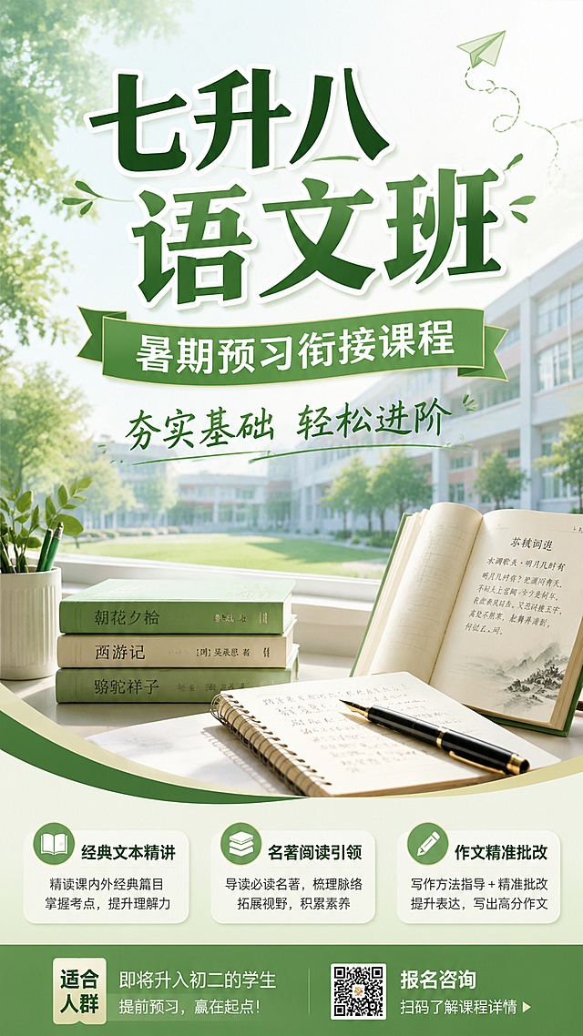 设计一张清新专业的七升八语文暑期衔接课程招生海报，主标题为"七升八语文班"，副标题为"暑期预习衔接课程"，装饰文案为"夯实基础 轻松进阶"，卖点标签为"经典文本精讲"、"名著阅读引领"、"作文精准批改"，整体风格清新专业，采用淡绿色校园学习场景背景，搭配书本、笔记本、钢笔等教育元素，排版分区清晰，文字醒目易读，版式精美，9:16竖版构图。