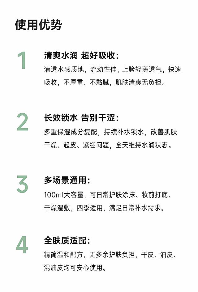 电商详情页产品使用优势模块，宽度750px，竖版。白色背景。顶部模块标题左对齐中粗“使用优势”，字色#222222。下方四大优势列表整齐排列，左对齐，单项间距15px，四点均匀分布视觉对称。每条格式：序号+小标题加粗#222222 + 内容正文常规#222222。内容：1.清爽水润 超好吸收：清透水感质地，流动性佳，上脸轻薄透气，快速吸收，不厚重、不黏腻，肌肤清爽无负担。2.长效锁水 告别干涩：多重保湿成分复配，持续补水锁水，改善肌肤干燥、起皮、紧绷问题，全天维持水润状态。3.多场景通用：100ml大容量，可日常护肤涂抹、妆前打底、干燥湿敷，四季适用，满足日常补水需求。4.全肤质适配：精简温和配方，无多余护肤负担，干皮、油皮、混油皮均可安心使用。序号数字用品牌色#87B394。左右边距30px，极简风格。