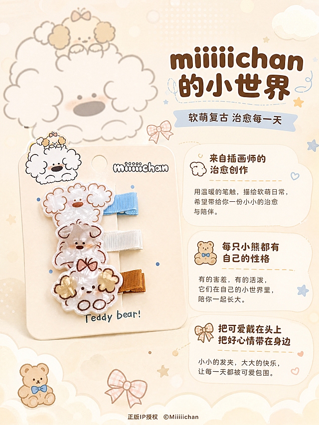 [商品] 使用【图1】miiiiichan品牌包装卡纸及鸭夹；保留包装上的miiiiichan卡通小狗形象、品牌字样、Teddy bear!文字、产品造型；商品处理：包装和产品清晰展示，IP形象完整。
[画面] 目标：IP品牌故事，miiiiichan治愈小世界，建立情感连接。构图：左图右文，左侧展示品牌包装卡纸+三款鸭夹组合陈列，产品占画面45%；右侧为IP故事文案区；背景为奶油米色，点缀手绘风格的云朵、小熊、蝴蝶结、小星星等插画元素；上方有miiiiichan卡通小狗大形象做背景装饰，半透明虚化；整体温馨有故事感。
[视觉] 套系策略：风格=软萌治愈系文创商业摄影，奶油暖调，童趣复古感；标题字=圆润粗圆体，可爱圆角字形；正文字=圆润无衬线体，柔和笔画；主色=奶油米杏色；背景延展=基于奶油米杏做深浅渐变、同色系波点/条纹/格纹纹理、柔和云朵光斑；强调色=焦糖棕+婴儿蓝，仅用于小面积图标、引线、标签和装饰元素；标题色=深焦糖棕；正文色=暖棕灰；组件=圆角信息卡、虚线引线、圆点装饰、云朵形标签框；光影=柔和顶部漫射光，整体明亮温暖。
[文字] 右侧主标题：miiiiichan的小世界，副标题：软萌复古 治愈每一天；下方三段短文案：来自插画师的治愈创作、每只小熊都有自己的性格、把可爱戴在头上 把好心情带在身边；底部标注：正版IP授权 ©Miiiiichan；所有文字横排，字号清晰。
[规格] 图片比例3:4竖版，分辨率4K，quality=medium；避免变形、错字、文字过小、冷蓝灰调、产品颜色改变、结构失真、极限词。