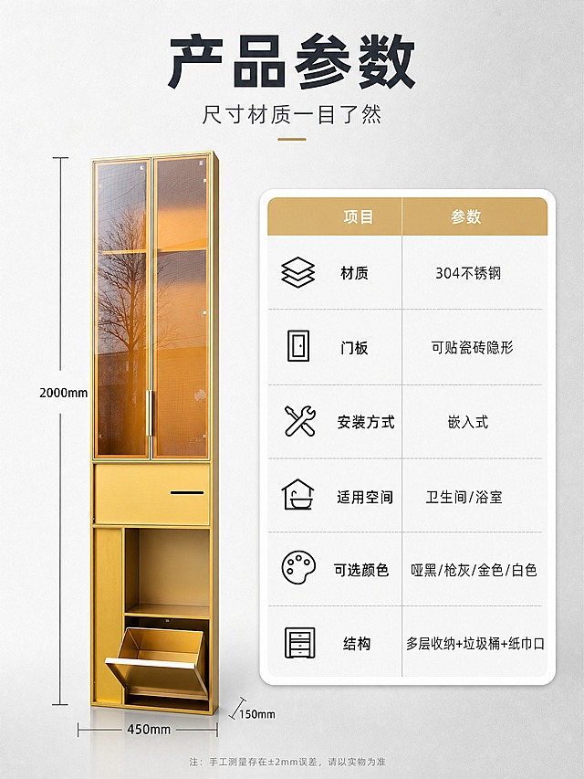 [商品] 使用【图1】金色款瓷砖门板隐形壁龛高柜正视图；保留完整结构与金色边框；用于参数标注。
[画面] 页面目标：规格参数收口，最后一张展示完整尺寸与材质参数。构图：左侧产品正视图，带尺寸引线标注总高、总宽、深度；右侧参数表格，列出材质、板材厚度、安装方式、适用空间、颜色可选、结构等信息；顶部主标题；背景为浅灰渐变+细腻纹理。
[视觉] 套系策略：风格=现代简约专业参数页；标题字=现代无衬线粗黑体；正文字=简洁无衬线体；主色=金色+高级灰；背景延展=浅灰渐变、白底参数表；强调色=香槟金，仅用于表头；标题色=深炭灰；正文色=深灰/中灰；组件=细线尺寸引线、圆角参数表、分隔线；光影=正前均匀柔光，产品清晰无畸变。
[文字] 顶部主标题「产品参数」，副标题「尺寸材质一目了然」；参数表包含：「材质：304不锈钢」「门板：可贴瓷砖隐形」「安装方式：嵌入式」「适用空间：卫生间/浴室」「可选颜色：哑黑/枪灰/金色/白色」「结构：多层收纳+垃圾桶+纸巾口」；文字均横排，表格清晰可读。
[规格] 比例3:4竖版，2K；负向：变形、错字、糊字、尺寸标注不清、参数表杂乱、产品比例失调、水印。