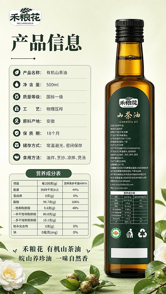 [商品] 使用【图1】禾粮花500ml有机山茶油玻璃瓶（背面，含营养成分表）；保留背面所有文字信息、营养成分表、生产信息、Logo；瓶身文字清晰可辨。
[画面] 页面目标：规格参数与营养成分，收尾转化。左文右图构图，左侧产品信息和营养成分表，右侧背面瓶身立放，占画面约45%；背景浅绿渐变，底部有山茶花和茶叶装饰元素；整体信息清晰，排版规整；3层视觉层次。
[视觉] 套系策略：风格=清新自然有机风商业摄影；标题字=宋体粗体（衬线体，有传统粮油质感）；正文字=简洁无衬线体；主色=浅抹茶绿；背景延展=基于浅抹茶绿做深浅层级、同色渐变和细腻宣纸/哑光纸张质感；强调色=深墨绿，仅用于小面积图标、引线、标签和标题重点字；标题色=深墨绿；正文色=中暖灰；组件=圆角浅绿信息卡、细深绿引线、表格用浅绿底深绿字；光影=正前方柔光，瓶身文字清晰，底部柔和投影。
[文字] 顶部主标题「产品信息」；左侧信息区：产品名称「有机山茶油」，净含量「500ml」，质量等级「国标一级」，工艺「物理压榨」，原料产地「安徽」，保质期「18个月」，储存方式「常温避光、密闭保存」，食用方法「油炸、烹炒、凉拌、煲汤」；下方营养成分表（与瓶背一致的表格形式）：能量、蛋白质、脂肪、饱和脂肪、单不饱和脂肪、多不饱和脂肪、碳水化合物、钠；底部标语「禾粮花 有机山茶油 皖山养珍油 一味自然香」；所有文字横排，字号保证手机端清晰可读。
[规格] 图片比例9:16竖版，4K分辨率，避免变形、错字、文字过小、冷蓝背景、瓶身颜色改变、包装文字错乱、绝对化用语。
