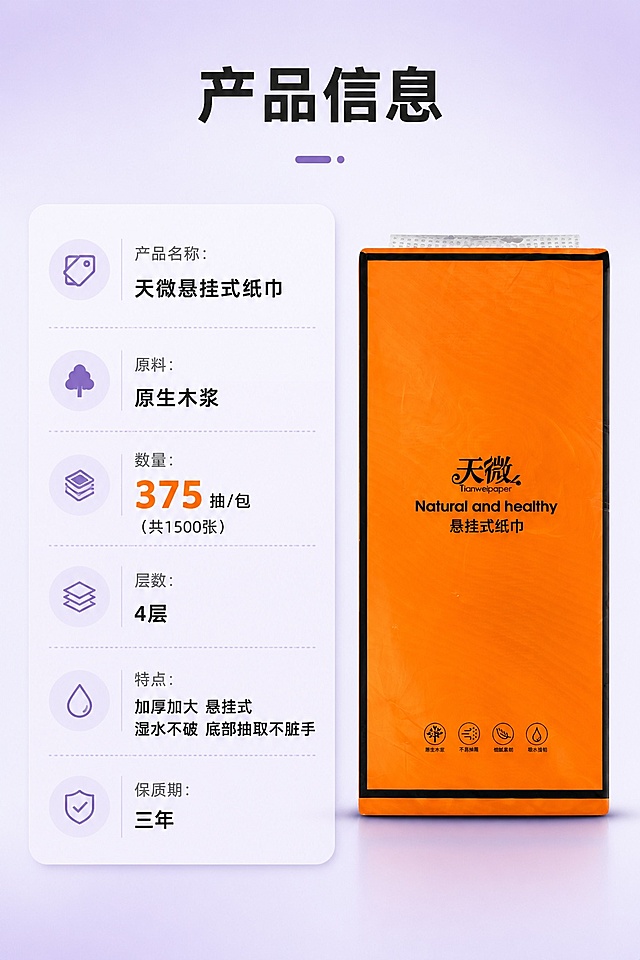 [第9屏] 详情页第九屏-完整产品参数信息卡。本屏使用【图11】作为产品展示。
[氛围/风格] 简约信息卡风格，浅紫渐变背景，清晰易读。
[元素布局] 画面右侧放置产品包装，左侧为参数信息卡，信息分栏排布，清晰列出所有核心参数，产品占比约45%，信息区占比约50%，布局舒适。
[光影质感] 均匀柔光，信息文字清晰不模糊，产品轮廓分明。
[配色色系] 全局底色 #e7e4f6，主色黑色文字+橙色产品包装，辅助色浅紫背景，信息卡片用浅色底衬托文字，对比清晰。
[视角构图] 左右分栏构图，平视视角，信息分区清晰。
[文字版式] 顶部标题「产品信息」，参数分栏展示：产品名称：天微悬挂式纸巾，原料：原生木浆，数量：375抽/包（共1500张），层数：4层，特点：加厚加大 悬挂式 湿水不破 底部抽取不脏手，保质期：三年，所有参数准确展示，突出375抽信息，文字清晰排版整齐。
[比例分辨率] 9:16竖版比例，4K分辨率，文字清晰可辨，高清画质。
[负向提示词] 参数错误，产品变形，文字模糊，颜色偏差，水印
