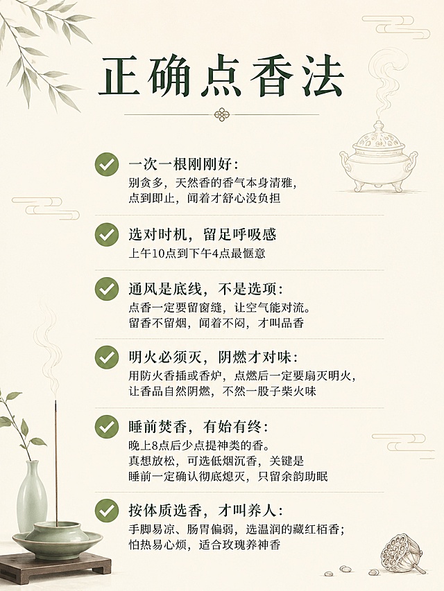 小红书图文内页，主题为正确的点香方法，中式清新风格，浅米色背景，画面有6个绿色对勾图标，对应6条正确方法文字排版："✅ 一次一根刚刚好：别贪多，天然香的香气本身清雅，点到即止，闻着才舒心没负担"、"✅ 选对时机，留足呼吸感：上午10点到下午4点最惬意"、"✅ 通风是底线，不是选项：点香一定要留窗缝，让空气能对流。留香不留烟，闻着不闷，才叫品香"、"✅ 明火必须灭，阴燃才对味：用防火香插或香炉，点燃后一定要扇灭明火，让香品自然阴燃，不然一股子柴火味"、"✅ 睡前焚香，有始有终：晚上8点后少点提神类的香。真想放松，可选低烟沉香，关键是睡前一定确认彻底熄灭，只留余韵助眠"、"✅ 按体质选香，才叫养人：手脚易凉、肠胃偏弱，选温润的藏红栢香；怕热易心烦，适合玫瑰养神香"，顶部有小标题"正确点香法"，点缀淡雅线描香道元素，3:4竖版