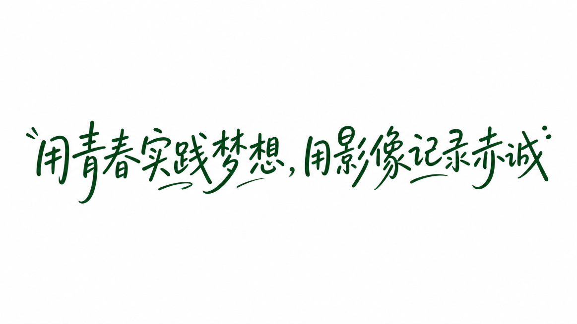 白色背景，干净的背景，深绿色字体，创意手写体字体设计十四个字"用青春实践梦想，用影像记录赤诚"，所有文字单行横向排列，创意手绘秀丽笔手写字体设计，轻松清新风格，活泼灵动之感，线条流畅舒展，笔画转角圆角预览效果