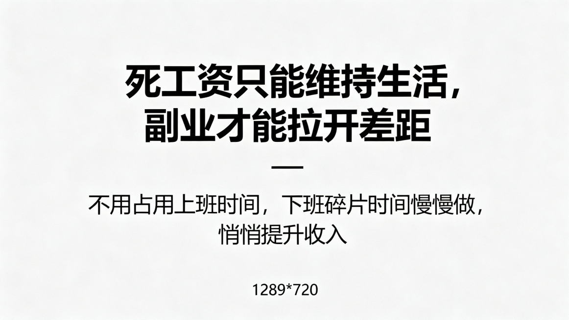 1280*720尺寸的简约高级风海报，主副标题分明，主标题是"死工资只能维持生活，副业才能拉开差距"，副标题是"不用占用上班时间，下班碎片时间慢慢做，悄悄提升收入"，使用黑体，字体清晰，不要行书楷体，预览效果