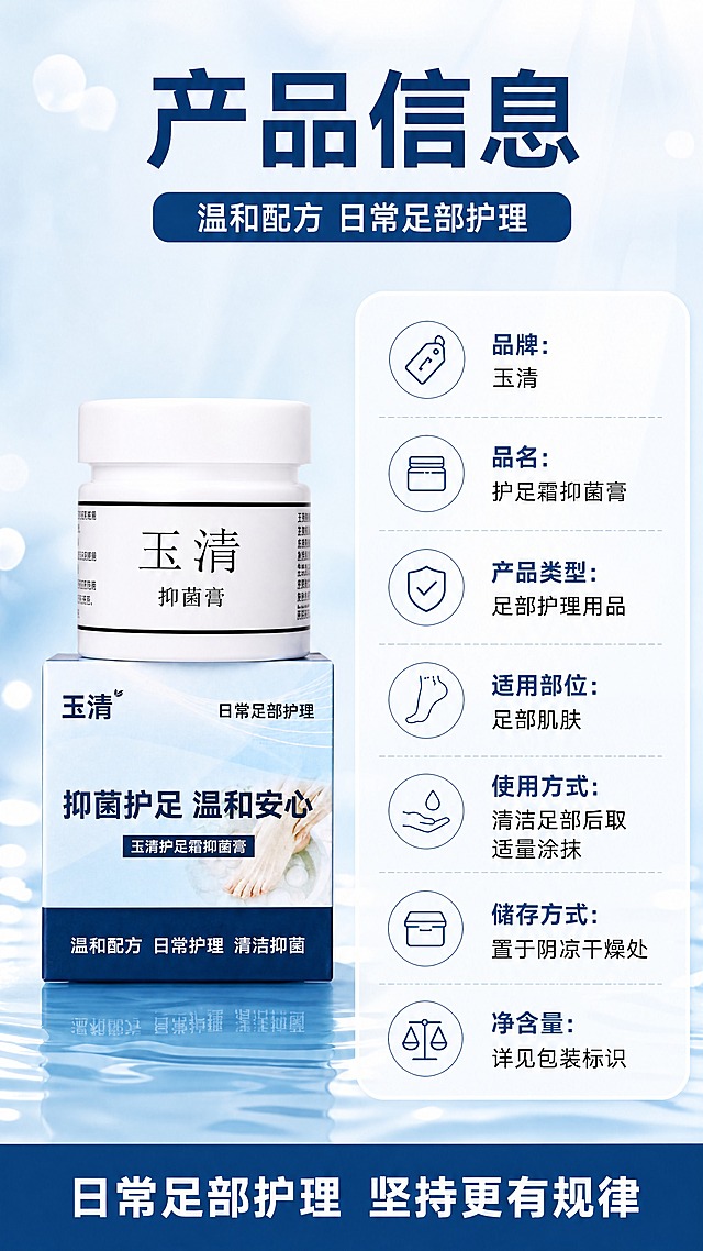 [商品] 使用【图1】【图2】【图3】【图4】【图5】【图6】【图7】【图8】玉清护足霜抑菌膏产品图作为产品外观依据；画面中只出现该产品；保留管身、包装、Logo、品牌文字、产品名与原包装文字；产品管身位于左侧直立展示占32%，右侧为竖排参数表。
[画面] 第12张详情页产品信息页，9:16竖版，左物右表型：左侧产品管身标准展示，右侧圆角浅色信息卡内竖排参数表；背景浅蓝白渐变、水波纹与柔光光斑，干净整洁。
[视觉] 套系策略：风格=洁净护理风、清爽商业摄影；标题字=现代粗黑体；正文字=现代黑体；主色=浅蓝白；背景延展=浅蓝至白色渐变、水波纹、柔光光斑；强调色=清新蓝绿，仅用于图标、细线和标签；标题色=深蓝；正文色=深蓝与白两色；组件=圆角浅蓝信息卡、竖排参数表、细线分隔；光影=顶部柔光+左前侧柔光。
[文字] 顶部主标题：产品信息，深蓝色现代粗黑大字；副标题：温和配方 日常足部护理，白字配深蓝横条。右侧参数表逐行标注：品牌：玉清、品名：护足霜抑菌膏、产品类型：足部护理用品、适用部位：足部肌肤、使用方式：清洁足部后取适量涂抹、储存方式：置于阴凉干燥处、净含量：详见包装标识，深蓝字白底圆角卡。底部通栏深蓝背景白色黑体字：日常足部护理 坚持更有规律。所有文字横向排版，禁止竖排。
[规格] 9:16竖版 2160x3840 4K，避免变形、错字、文字过小、产品外观改变、包装文字错乱、平台Logo、二维码、极限词、治疗功效宣传。