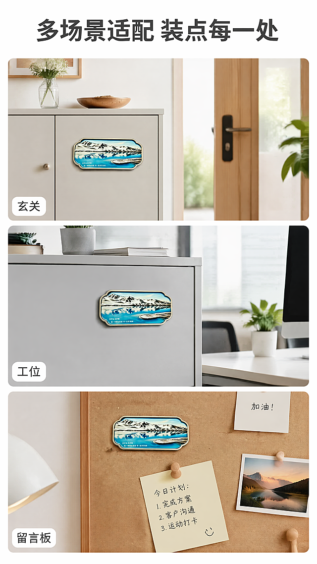 [第5屏] 场景展示-白沙湖金属冰箱贴多场景适配效果。
[氛围/风格] 清新生活方式风，展示多样使用场景，自然通透，真实温馨。
[元素布局] 本屏使用【图1】作为产品主体，保持外观不变。画面采用三格拼图版式，从上到下分别展示三个场景：1. 贴在玄关鞋柜柜门上展示进门风景；2. 贴在办公文件柜上装饰工位；3. 贴在留言板上作为装饰固定便签。产品在每个场景中都清晰展示，场景元素自然，每个格子都预留文字说明位置。
[光影质感] 每个场景都用自然柔和光线，整体亮度统一，金属反光自然，阴影柔和。
[配色色系] 全局底色：#FFFFFF（纯白）；产品保留原有配色，每个场景背景用低饱和度环境色，文字深灰色。
[视角构图] 三分屏竖版构图，每个场景一格，视角都为平视，清晰展示不同使用方式。
[文字版式] 顶部通栏主标题"多场景适配 装点每一处"，居中加粗。每个场景小格子下方配1-2字场景名称："玄关"、"工位"、"留言板"，文字小而清晰，不遮挡产品。
[比例分辨率] 9:16竖版比例，4K分辨率，文字清晰可辨，超高清。
[负向提示词] 场景拥挤，产品变形，颜色偏差，文字大小不均，错乱，水印，背景杂乱