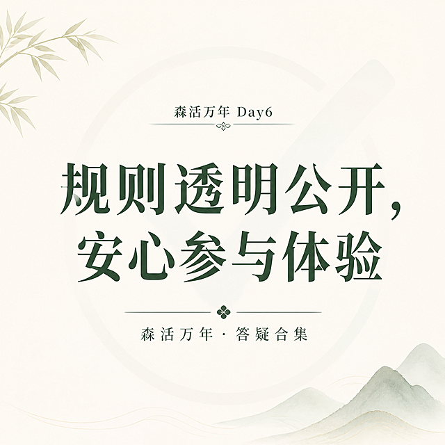 森活万年Day6短句海报（朋友圈配图），新中式极简风格，米白背景，深绿文字。画面中央大字"规则透明公开，安心参与体验"，深绿色宋体。下方小字"森活万年 · 答疑合集"。背景有极淡的对勾图标纹理，传达可信、安心的感觉。正方形构图，清爽专业。版式精美。无二维码。
