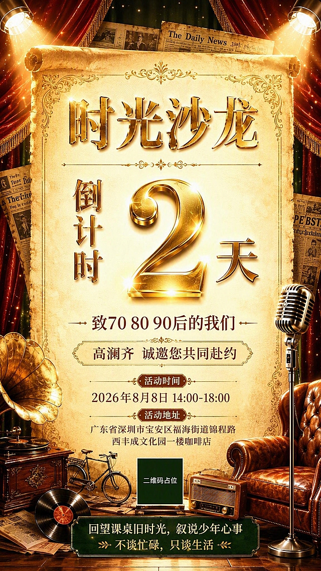 基于参考图的复古怀旧风格，重新设计一张更明亮通透的高级感倒计时海报。画面中央更亮，聚光灯集中打在中间区域，整体亮度提升，光影更通透。保留红金绿配色体系与旧报纸、留声机、复古麦克风、皮沙发、老式自行车、收音机、黑胶唱片等年代元素。画面正中央为超大金色立体发光数字「倒计时2天」，作为绝对视觉中心，数字带强烈金属光泽与光晕效果，明亮醒目。数字上方主标题为「时光沙龙」，数字下方副标题为「致70 80 90后的我们」。再下方邀请语「高澜齐 诚邀您共同赴约」。底部信息区：活动时间「2026年8月8日 14:00-18:00」、活动地址「广东省深圳市宝安区福海街道锦程路西丰成文化园一楼咖啡店」、底部短句「回望课桌旧时光，叙说少年心事」「不谈忙碌，只谈生活」。背景为深红丝绒幕布与墨绿幕布，顶部两侧暖光聚光灯集中照亮中央区域，金色光斑粒子飘浮。中央为明亮的泛黄羊皮纸卷轴，四周复古花纹边框。左右点缀年代元素，层次丰富。底部中央二维码占位符。整体风格：明亮通透、复古奢华、高级电影质感、暖金棕色调、中央高亮、版式精美。画面中所有数字必须精确渲染，不得错位遗漏。画面中二维码区域使用纯色方块占位符，标注「二维码占位」文字。画面所有信息区填充完整，无空白。