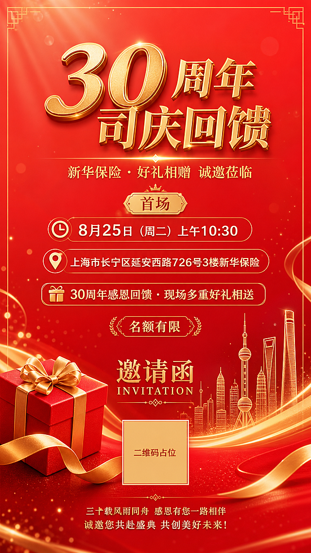 重新设计一张30周年司庆回馈活动竖版邀请函海报，红色背景要明亮通透一些，不要太深太暗，走喜庆高级的红金风格。

背景设计：
- 主色调为明亮的中国红、正红色渐变，从上到下由浅红到深红自然过渡
- 背景干净通透，有细腻的光晕、光效、粒子光斑
- 可以有简约的金色线条、几何装饰或抽象建筑轮廓
- 红色要喜庆但不俗气，有质感有层次，不是暗沉的酒红

文字排版（全部保留以下内容）：
主标题："30周年司庆回馈" - 精致的金色立体字，金属质感
副标题："新华保险 · 好礼相赠 诚邀莅临"
"首场" - 精致的金色徽章标签
时间："8月25日（周二）上午10:30" - 醒目，字号统一
地点："上海市长宁区延安西路726号3楼新华保险"
亮点："30周年感恩回馈 · 现场多重好礼相送"
"名额有限"
"邀请函 INVITATION"
底部文案："三十载风雨同舟 感恩有您一路相伴 诚邀您共赴盛典 共创美好未来！"

装饰元素：
- 精致的红色礼品盒配金色丝带蝴蝶结
- 金色飘带、缎带元素
- 简约精致的金色装饰线条
- 整体排版清爽，不要太拥挤

画面中所有数字必须精确渲染，不得错位、遗漏或编造。
画面中所有信息区域必须填充完整合理的内容。
画面中所有二维码区域使用纯色方块占位符呈现，方块中央标注"二维码占位"文字。

版式精美，喜庆大气又高级，适合保险公司客户答谢活动。红色要明亮通透有质感。