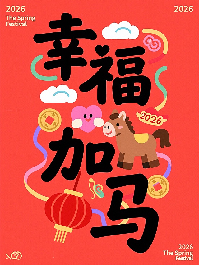 主体是竖版黑色 “幸福加马”，拙气扁平手写风格，上下保留一定边距。叠加于正红底色之上，字间穿插卡通棕马（抱着粉色爱心）、爱心云朵、彩带、红灯笼、铜钱、祥云符号，点缀 “2026”。四角辅以 “2026”“The Spring Festival” 小字装饰元素，整体呈现甜蜜喜庆的国潮风格