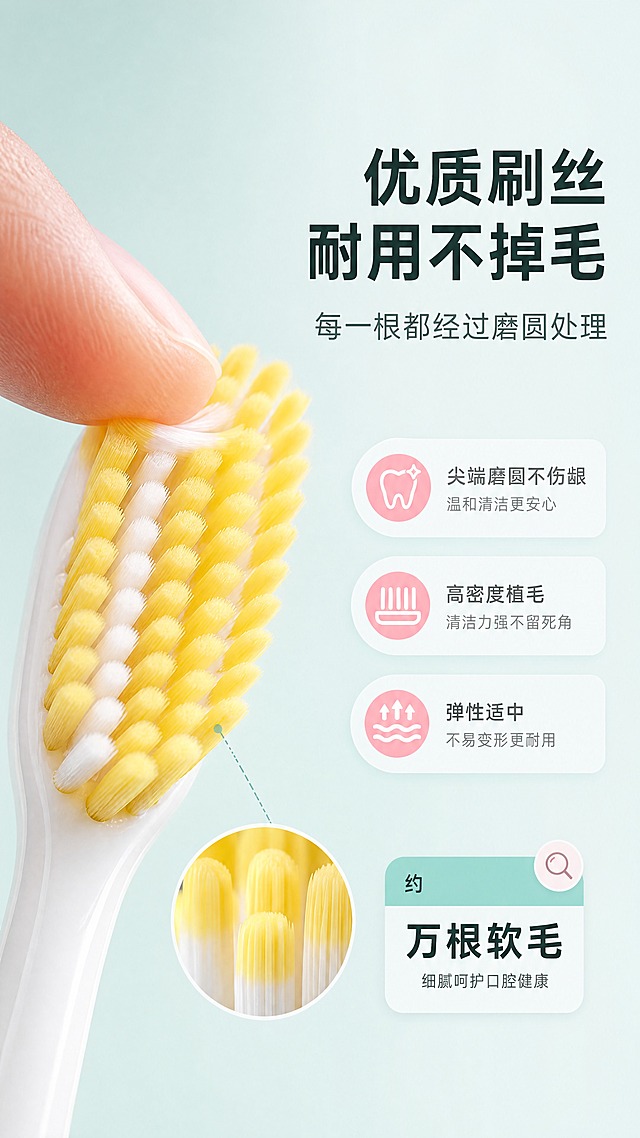 [商品] 使用【图4】黄色牙刷刷头局部；保留黄色软毛刷丝、白色刷颈、整体结构比例；增强刷丝根根分明的质感与尖端磨圆细节，刷丝排列整齐。
[画面] 目标：材质细节页，展示优质刷丝品质与柔软弹性。构图：左右结构，左侧为刷头微距特写（材质微距型），刷丝根根清晰可见，有一根手指轻轻按压刷毛展示弹性；右侧留白放标题和卖点说明。背景：纯净的浅薄荷青渐变背景，突出刷头细节。景别：微距特写，刷头占画面主要部分。阅读动线：从右到左，先看文字再看细节。
[视觉] 套系策略：风格=清新洁净日用家居商业摄影风；标题字=现代黑体粗体；正文字=简洁无衬线黑体；主色=薄荷青；背景延展=基于薄荷青做深浅层级、同色渐变与纯净哑光质感；强调色=柔粉色，仅用于小面积图标和标签；标题色=深青灰；正文色=中灰；组件=圆角信息卡、细线引线、放大镜图标；光影=柔和侧光，突出刷丝纹理与立体感。
[文字] 右侧主标题"优质刷丝 耐用不掉毛"，副标题"每一根都经过磨圆处理"；下方3个卖点：尖端磨圆不伤龈、高密度植毛清洁力强、弹性适中不易变形；配小型数据浮窗"约万根软毛"（用"约"保守表达）；文字全部横排，字号保证手机端清晰可读。
[规格] 图片比例9:16竖版，4K，负向提示：避免变形、错字、文字过小、颜色改变、刷丝杂乱、硬毛质感、夸张效果、竖排文字。