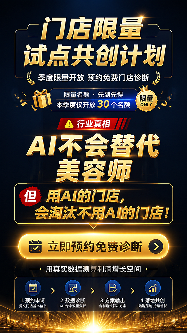 第11张 试点共创页-限量免费诊断行动号召。
[氛围/风格] 行动号召风，紧迫感，金色高光，营销转化感。
[元素布局] 上半部分大标题和试点福利说明，配限量/礼物图标；中间是核心行业真相大字，配警示/醒目标签；下半部分是行动按钮区和预约示意；背景为深蓝渐变，底部有金色光效向上晕染，营造紧迫感和价值感。
[光影质感] 底部金色光晕向上照射，行动按钮有强烈发光效果，整体视觉冲击力强，转化感足。
[配色色系] 全局底色 #0A1628 藏蓝；主色 金色#D4AF37；辅助色 亮蓝#3B82F6、红色#EF4444（紧迫感标签）、白色。
[视角构图] 上下结构，标题在上，真相金句在中，行动按钮在下，阅读动线从上至下。
[文字版式] 顶部主标题「门店限量试点共创计划」，金色大字；福利说明「季度限量开放 预约免费门店诊断」白色小字；中间核心金句「AI不会替代美容师」「但用AI的门店，会淘汰不用AI的门店！」金色加粗大字，配醒目标签；底部「立即预约免费诊断」金色按钮样式，下方小字「用真实数据测算利润增长空间」。
[比例分辨率] 9:16 竖版比例，4K分辨率，文字清晰可辨，高清画质。
[负向提示词] 变形，水印，文字错乱，文字过小，按钮变形，颜色偏差。
