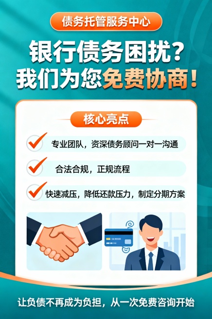 主视觉海报

顶部横幅：
 债务托管服务中心

主标题：
银行债务困扰？我们为您      免费协商！

核心亮点（图标+文字）：

✅ 专业团队：资深债务顾问一对一沟通
✅ 合法合规：正规流程
✅预览效果