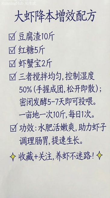 大虾降本增效配方
豆腐渣10斤
 红糖5斤 
虾蟹宝2斤
三者搅拌均匀，控制湿度50%
（手握成团，松开即散）；
密闭发酵5-7天即可投喂。
一亩地一次10斤，每日1次。
✅ 功效：水肥活嫩爽，助力虾预览效果