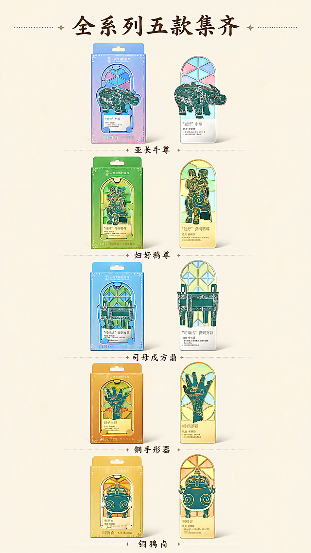 [第3屏] 全系列全家福展示页-完整展示五款殷墟文物书签冰箱贴产品，延续首图整体风格。
[氛围/风格] 国风整齐陈列展示，统一色调，清晰展示每款产品，干净通透商业质感。
[元素布局] 采用纵向宫格排列，每一行摆放一款产品，包含包装和拆开的书签，共五行，均匀分布在画面中。每款产品的外形、颜色、包装必须与用户提供的参考图保持完全一致，不得修改结构和颜色。顶部留白放置主标题，每行产品下方标注产品名称。
[光影质感] 顶侧柔和主光，每款产品下方带有轻微投影，区分层次，保持金属产品的光泽感。
[配色色系] 全局底色：#F5F0E6（米黄），保留每款产品原有包装和产品色彩，文字使用深棕色。
[视角构图] 所有产品正面展示，每款产品保持相同比例大小，宫格对齐整齐，竖屏阅读清晰一目了然。
[文字版式] 顶部主标题"全系列五款集齐"，居中深棕书法字体；每款产品下方标注对应名称："亚长牛尊"、"妇好鸮尊"、"司母戊方鼎"、"铜手形器"、"铜鸮卣"，文字居中，清晰不遮挡产品主体。
[比例分辨率] 9:16竖版比例，4K分辨率，超高清，文字清晰可辨。
[负向提示词] 产品变形，颜色偏差，文字错乱，排列错位，缺款错款，包装文字模糊，水印。