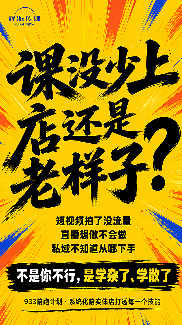 竖版海报，对标群响风格，明黄色底色，放射状线条从中心向外炸开，橙红色和蓝色的放射笔触点缀，热血冲击感，知识付费社群海报风格。

画面中心是超大号粗毛笔字「课没少上」，黑色毛笔字体，笔触有力有飞白，占据画面上半部分主要视觉。
紧接着下方是同样大的毛笔字「店还是老样子？」，黑色粗毛笔字，问号特别大特别醒目。

主标题下方，三行小字，深灰色/黑色，居中排列：
短视频拍了没流量
直播想做不会做
私域不知道从哪下手

画面底部，一条粗黑的毛笔笔触横条，上面是白色和黄色的文字：
「不是你不行，是学杂了、学散了」

最底部小字：933陪跑计划 · 系统化陪实体店打透每一个技能

左上角放置小小的辉派传媒logo（蓝色）。

整体风格：黄底黑字大冲击，毛笔字热血感，放射状线条增加动感，情绪强烈，一眼抓住注意力，类似群响干字海报的视觉冲击力。排版精美，画面干净不杂乱。

画面中必须完整呈现以下文字信息：辉派传媒、课没少上、店还是老样子？、短视频拍了没流量、直播想做不会做、私域不知道从哪下手、不是你不行，是学杂了、学散了、933陪跑计划、系统化陪实体店打透每一个技能。
画面中所有文字必须清晰可读，不得错字漏字。