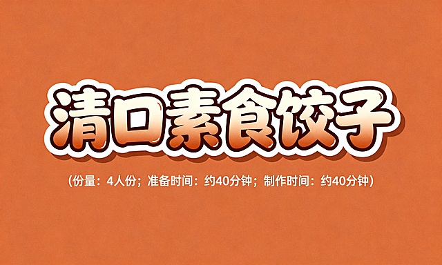 设计几个艺术字，颜色适合放在陶罐色插画底图上，字体活泼可爱，第一排字的内容是清口素食饺子；第二排字比第一排小五倍，内容是（份量：4人份；准备时间: 约40分钟；制作时间：约40分钟）
