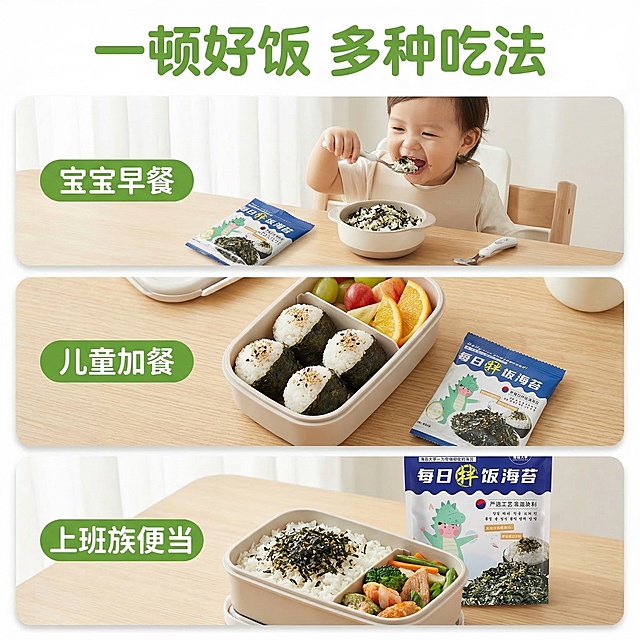 [垫图] https://gdesign-dam-hz.dancf.com/35873184026579048/74ccc38ef1c24e17aca46a842b899afe.jpg
[主图主题] 海苔拌饭多场景展示主图
[氛围/风格] 生活场景真实感，明亮清新
[画面元素] 三格拼图构图，从上到下依次展示三种使用场景：第一格宝宝早餐搭配海苔拌饭，第二格儿童加餐饭团海苔，第三格上班族便当加海苔碎；每个场景自然融入产品，光影统一，场景之间用细白线柔和分隔，背景为浅原木色桌面
[配色色系] 主色调：浅原木色，食物本身颜色，产品包装蓝绿点缀
[视角构图] 三格竖排拼图，每个场景平视拍摄，整体构图饱满
[文字版式] 顶部主标题 "一顿好饭 多种吃法"，每个场景左侧标注场景名 "宝宝早餐" "儿童加餐" "上班族便当"，字体为圆润绿色字体，标注清晰不遮挡场景主体