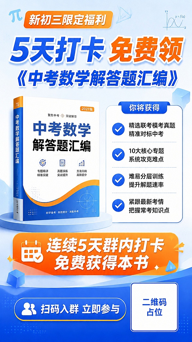 将海报顶部的橙色标签文字从"2027限定福利"修改为"新初三限定福利"，其余内容保持不变：一张竖版9:16的社群招募海报，主题为中考数学打卡领书活动，清新活力教育风格，蓝橙撞色配色，版式精美。

画面结构：
- 顶部：橙色渐变标签写着"新初三限定福利"，下方大主标题"5天打卡 免费领"，加粗醒目
- 主标题下方：副标题"《中考数学解答题汇编》"，蓝色粗体
- 中部左侧：一本立起的数学教辅书3D立体展示，书名为"中考数学解答题汇编"，白色封面配蓝色橙色装饰
- 中部右侧：权益清单区，带对勾标记的四条卖点，每条前有蓝色圆形✓图标：
  ✓ 精选联考模考真题 精准对标中考
  ✓ 10大核心专题 系统攻克难点
  ✓ 难易分层训练 提升解题速率
  ✓ 紧跟最新考情 把握常考知识点
- 中下部：橙色渐变横幅，白色大字"连续5天群内打卡 免费获得本书"
- 底部：蓝色圆角按钮写着"扫码入群 立即参与"，按钮旁有一个白色方块标注"二维码占位"文字

背景：浅蓝到白色渐变，点缀几何图形、数学符号（π、三角形、函数曲线）淡色装饰，整体明亮清爽有活力。

画面中所有信息区域、权益清单、卖点条目必须填充完整合理的内容，不得出现空白框或空列表项。画面中所有二维码区域使用纯色方块占位符呈现，方块中央标注"二维码占位"文字，严禁生成任何可识别的二维码图案。画面中所有数字必须精确渲染，不得错位、遗漏或编造。