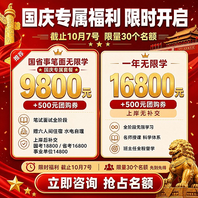 国庆专属福利套餐对比信息图，红金喜庆风格。正红色渐变背景配金色装饰元素，顶部白色超粗体大标题"国庆专属福利 限时开启"，金色副标题"截止10月7号 限量30个名额"。中间左右两个米白色卡片套餐对比：左侧卡片红色边框突出，标题"国省事笔面无限学"红色粗体，超大金色数字"9800元"，下方"+500元团购券"红色底白字，权益三条配金色图标："笔试面试全阶段""赠六人间住宿 水电自理""上岸后补交 国考18800/省考16800/事业单位14800"。右侧卡片标题"一年无限学"红色粗体，超大金色数字"16800元"，下方"+500元团购券 上岸无补交"，权益三条："全阶段无限学习""名师授课 科学体系""班主任全程督学"。底部红色大按钮"立即咨询 抢占名额"白色粗体字。整体信息清晰，促销感强，小红书信息图风格，1:1正方形构图。
